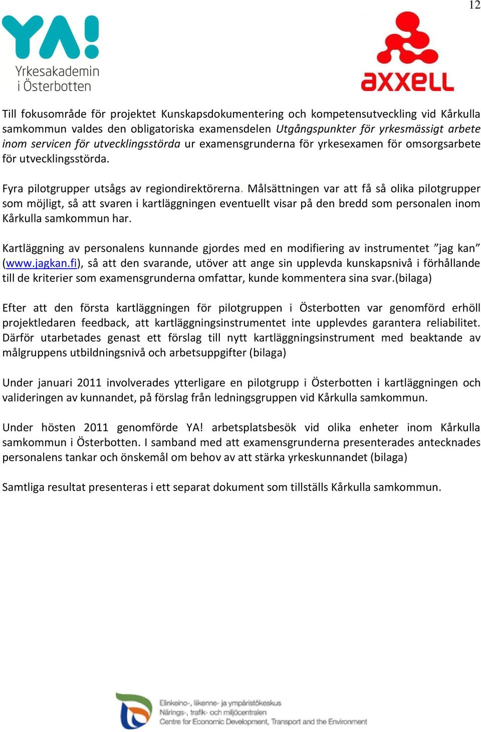 Målsättningen var att få så olika pilotgrupper som möjligt, så att svaren i kartläggningen eventuellt visar på den bredd som personalen inom Kårkulla samkommun har.