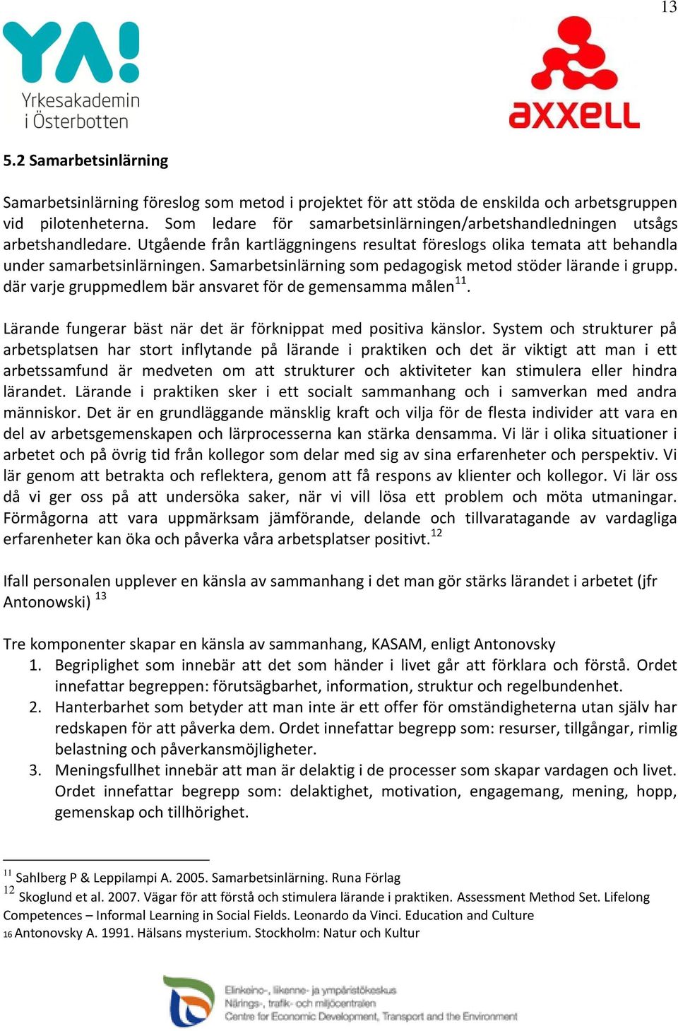 Samarbetsinlärning som pedagogisk metod stöder lärande i grupp. där varje gruppmedlem bär ansvaret för de gemensamma målen 11. Lärande fungerar bäst när det är förknippat med positiva känslor.