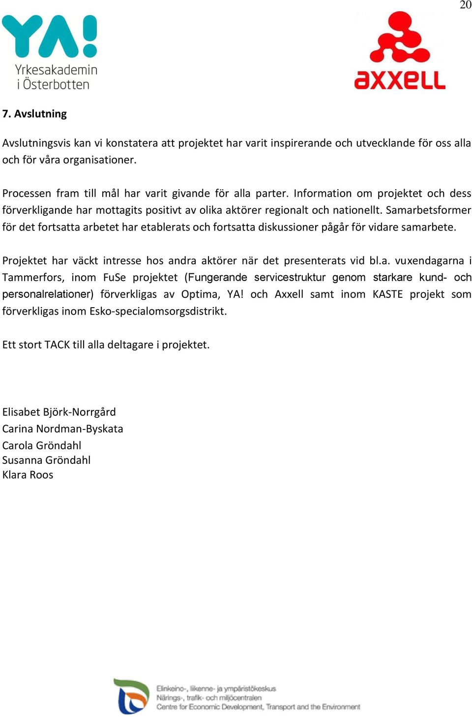 Samarbetsformer för det fortsatta arbetet har etablerats och fortsatta diskussioner pågår för vidare samarbete. Projektet har väckt intresse hos andra aktörer när det presenterats vid bl.a. vuxendagarna i Tammerfors, inom FuSe projektet (Fungerande servicestruktur genom starkare kund- och personalrelationer) förverkligas av Optima, YA!