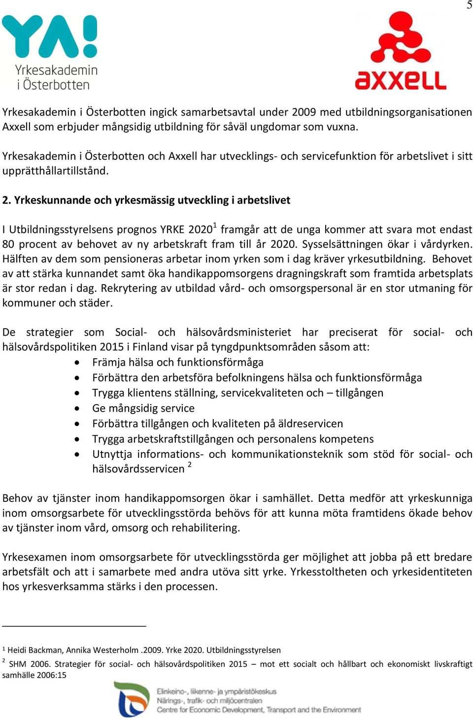 Yrkeskunnande och yrkesmässig utveckling i arbetslivet I Utbildningsstyrelsens prognos YRKE 2020 1 framgår att de unga kommer att svara mot endast 80 procent av behovet av ny arbetskraft fram till år