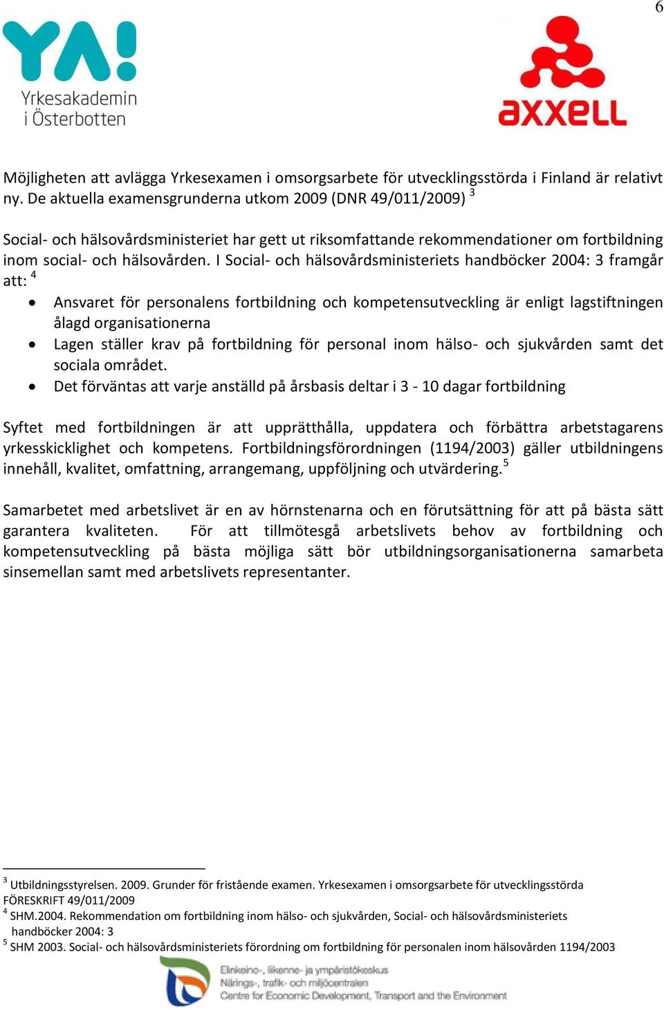 I Social- och hälsovårdsministeriets handböcker 2004: 3 framgår att: 4 Ansvaret för personalens fortbildning och kompetensutveckling är enligt lagstiftningen ålagd organisationerna Lagen ställer krav