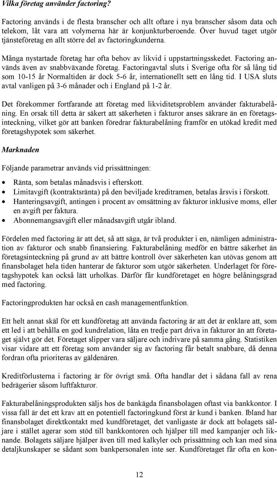 Factoringavtal sluts i Sverige ofta för så lång tid som 10-15 år Normaltiden är dock 5-6 år, internationellt sett en lång tid. I USA sluts avtal vanligen på 3-6 månader och i England på 1-2 år.