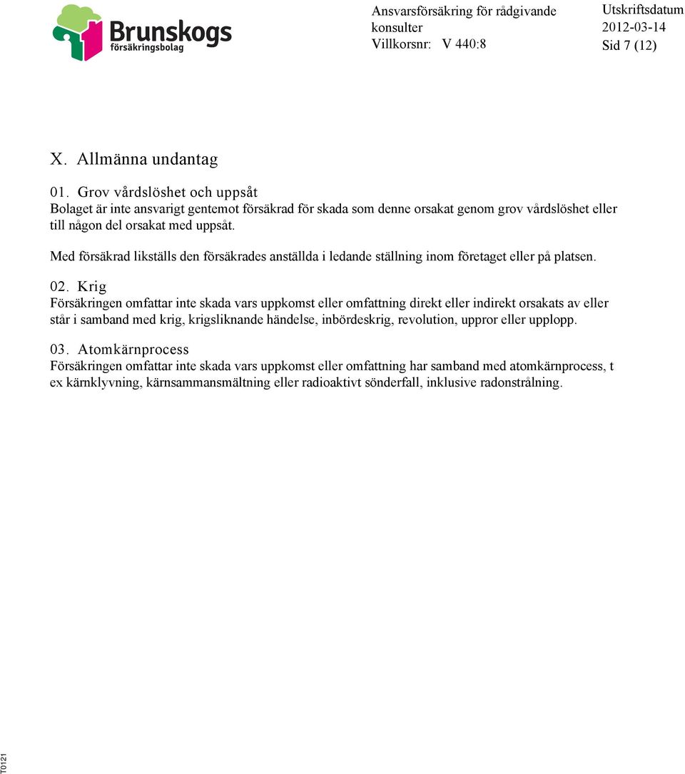 Med försäkrad likställs den försäkrades anställda i ledande ställning inom företaget eller på platsen. 02.