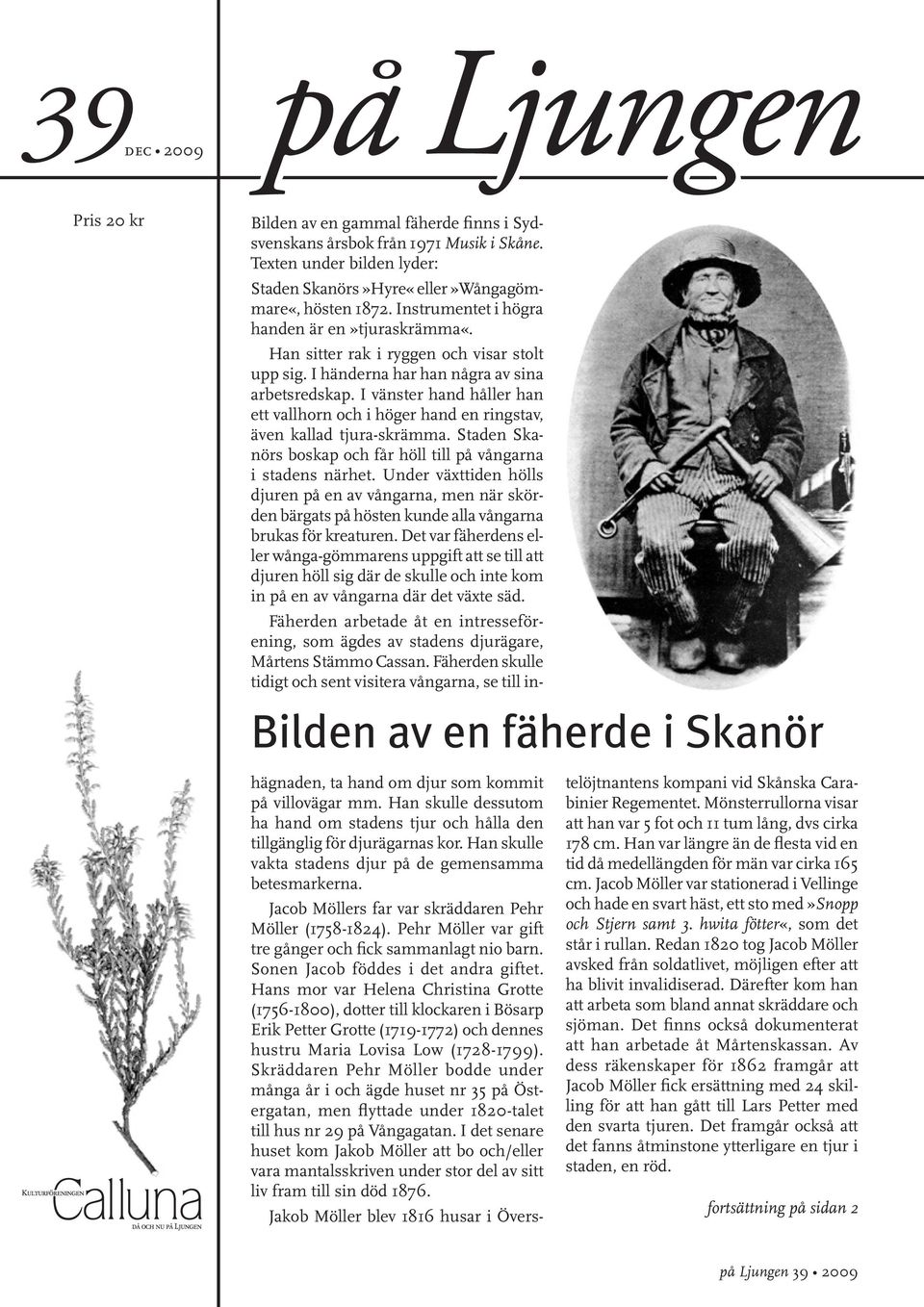 I händerna har han några av sina arbetsredskap. I vänster hand håller han ett vallhorn och i höger hand en ringstav, även kallad tjura-skrämma.