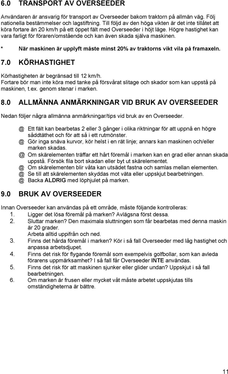 Högre hastighet kan vara farligt för föraren/omstående och kan även skada själva maskinen. * När maskinen är upplyft måste minst 20% av traktorns vikt vila på framaxeln. 7.