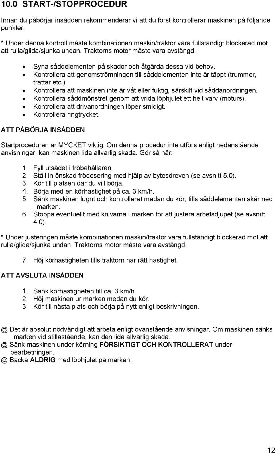 Kontrollera att genomströmningen till såddelementen inte är täppt (trummor, trattar etc.) Kontrollera att maskinen inte är våt eller fuktig, särskilt vid såddanordningen.