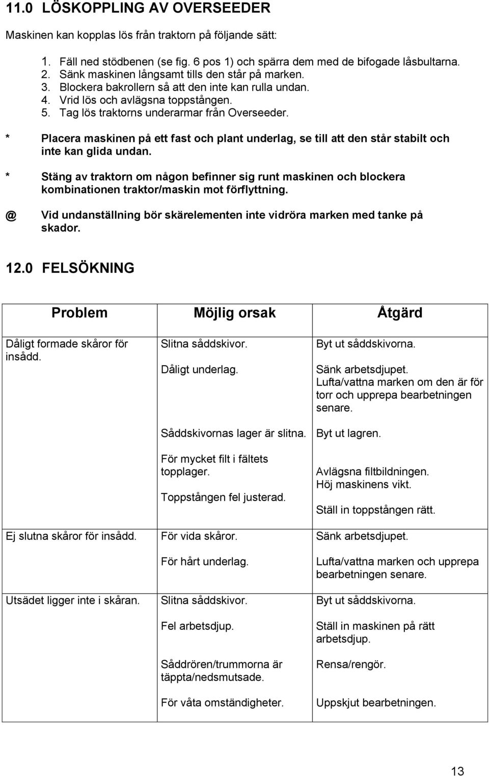 * Placera maskinen på ett fast och plant underlag, se till att den står stabilt och inte kan glida undan.
