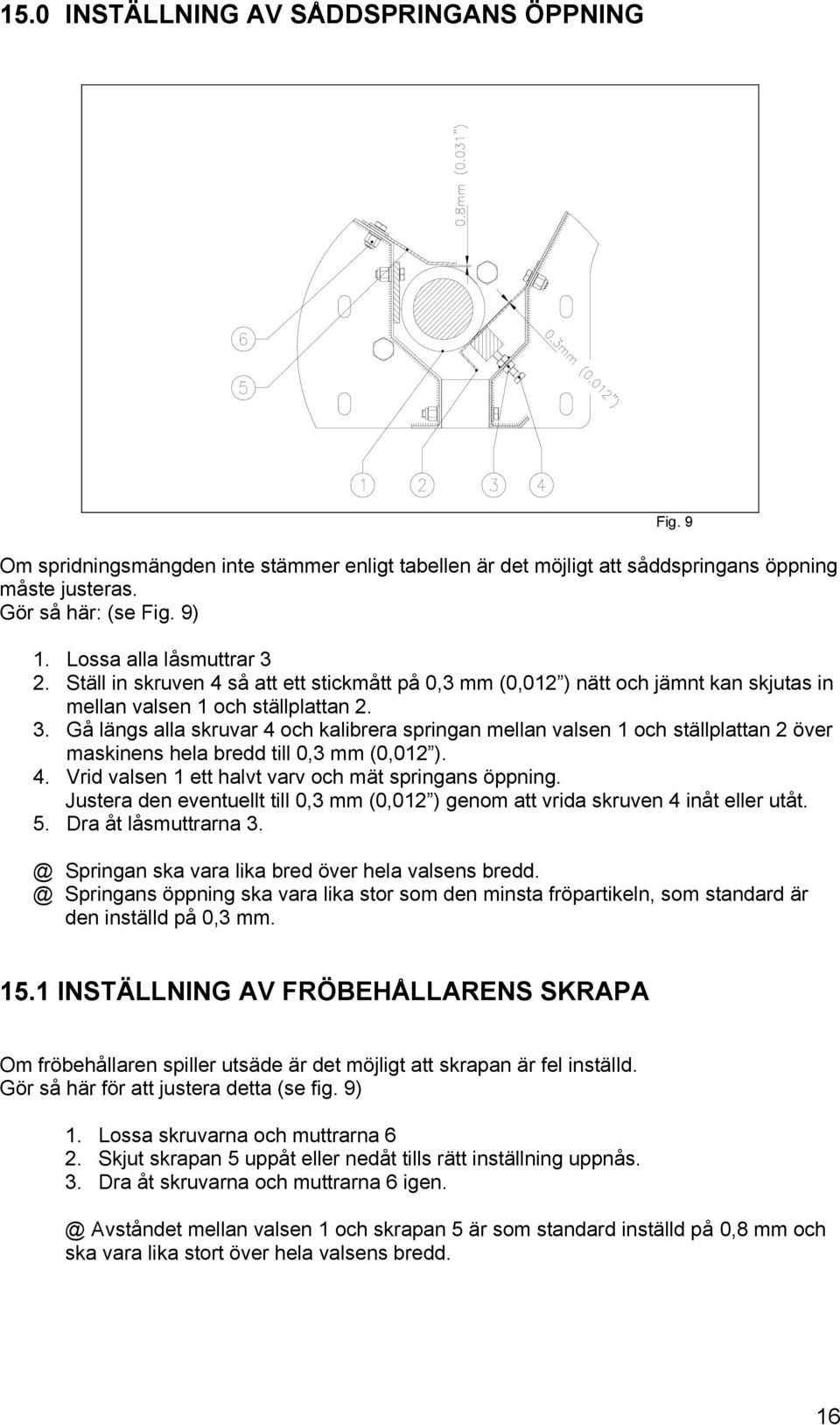 4. Vrid valsen 1 ett halvt varv och mät springans öppning. Justera den eventuellt till 0,3 mm (0,012 ) genom att vrida skruven 4 inåt eller utåt. 5. Dra åt låsmuttrarna 3.