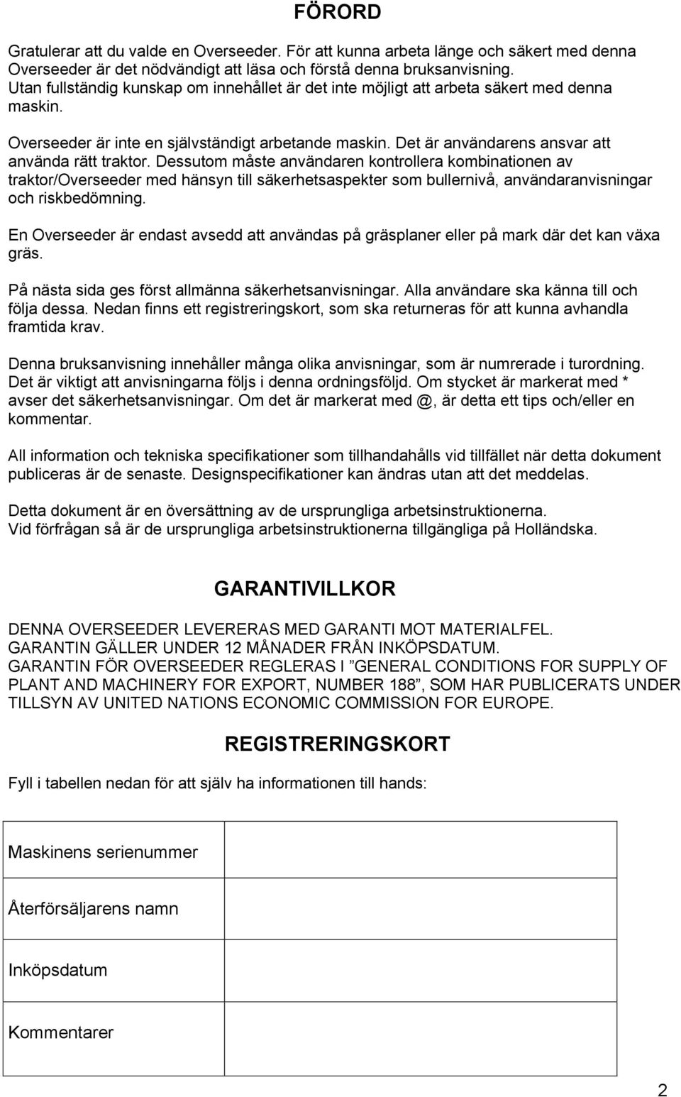 Dessutom måste användaren kontrollera kombinationen av traktor/overseeder med hänsyn till säkerhetsaspekter som bullernivå, användaranvisningar och riskbedömning.