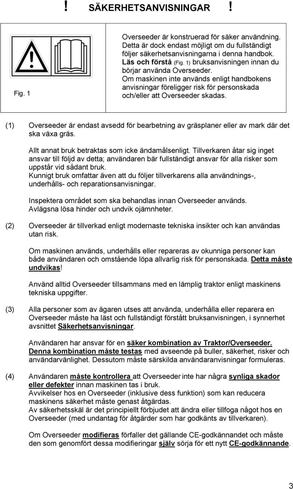(1) Overseeder är endast avsedd för bearbetning av gräsplaner eller av mark där det ska växa gräs. Allt annat bruk betraktas som icke ändamålsenligt.
