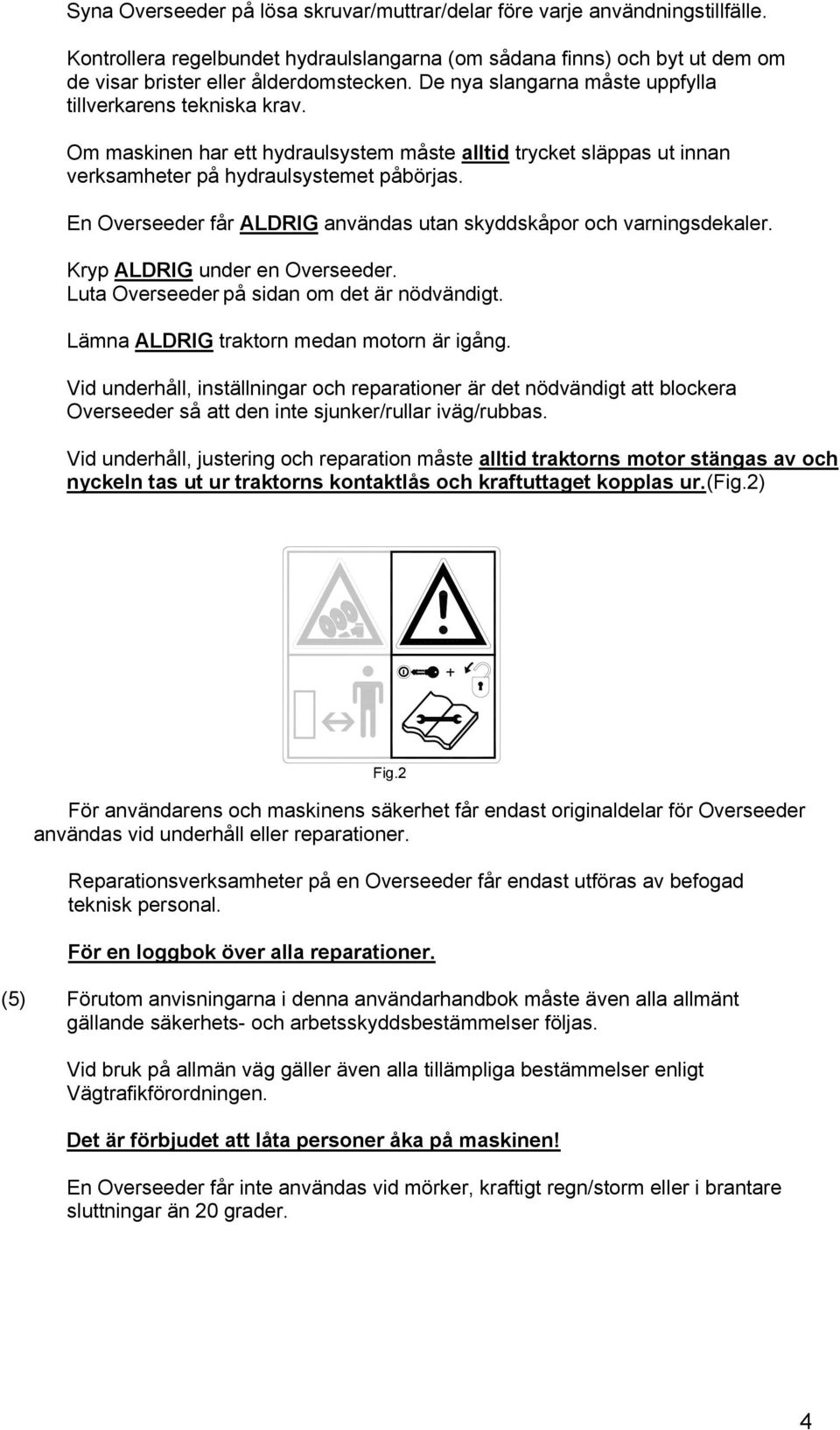 En Overseeder får ALDRIG användas utan skyddskåpor och varningsdekaler. Kryp ALDRIG under en Overseeder. Luta Overseeder på sidan om det är nödvändigt. Lämna ALDRIG traktorn medan motorn är igång.