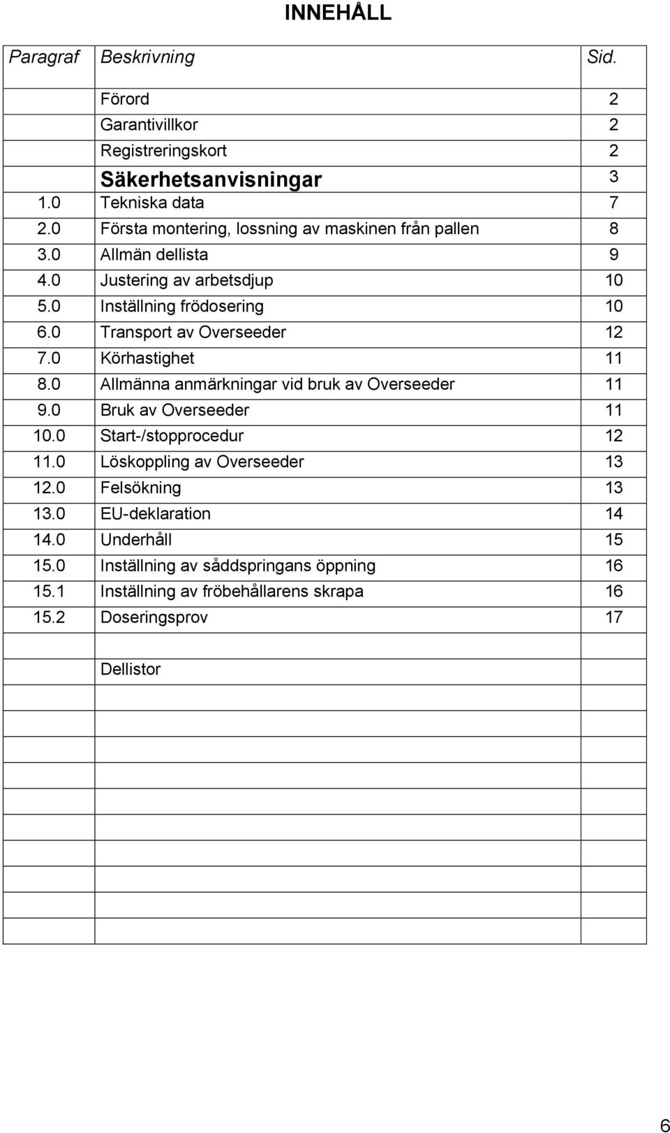 0 Transport av Overseeder 12 7.0 Körhastighet 11 8.0 Allmänna anmärkningar vid bruk av Overseeder 11 9.0 Bruk av Overseeder 11 10.0 Start-/stopprocedur 12 11.