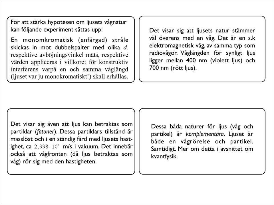 Det är en s.k elektromagnetisk våg, av samma typ som raiovågor. Våglängen för synligt ljus ligger mellan 400 nm (violett ljus) och 700 nm (rött ljus).