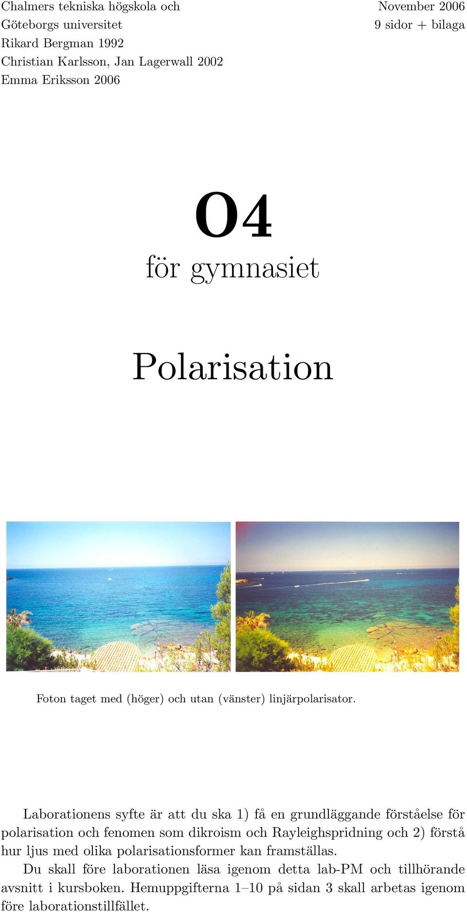 Laborationens syfte är att du ska 1) få en grundläggande förståelse för polarisation och fenomen som dikroism och Rayleighspridning och 2) förstå hur ljus