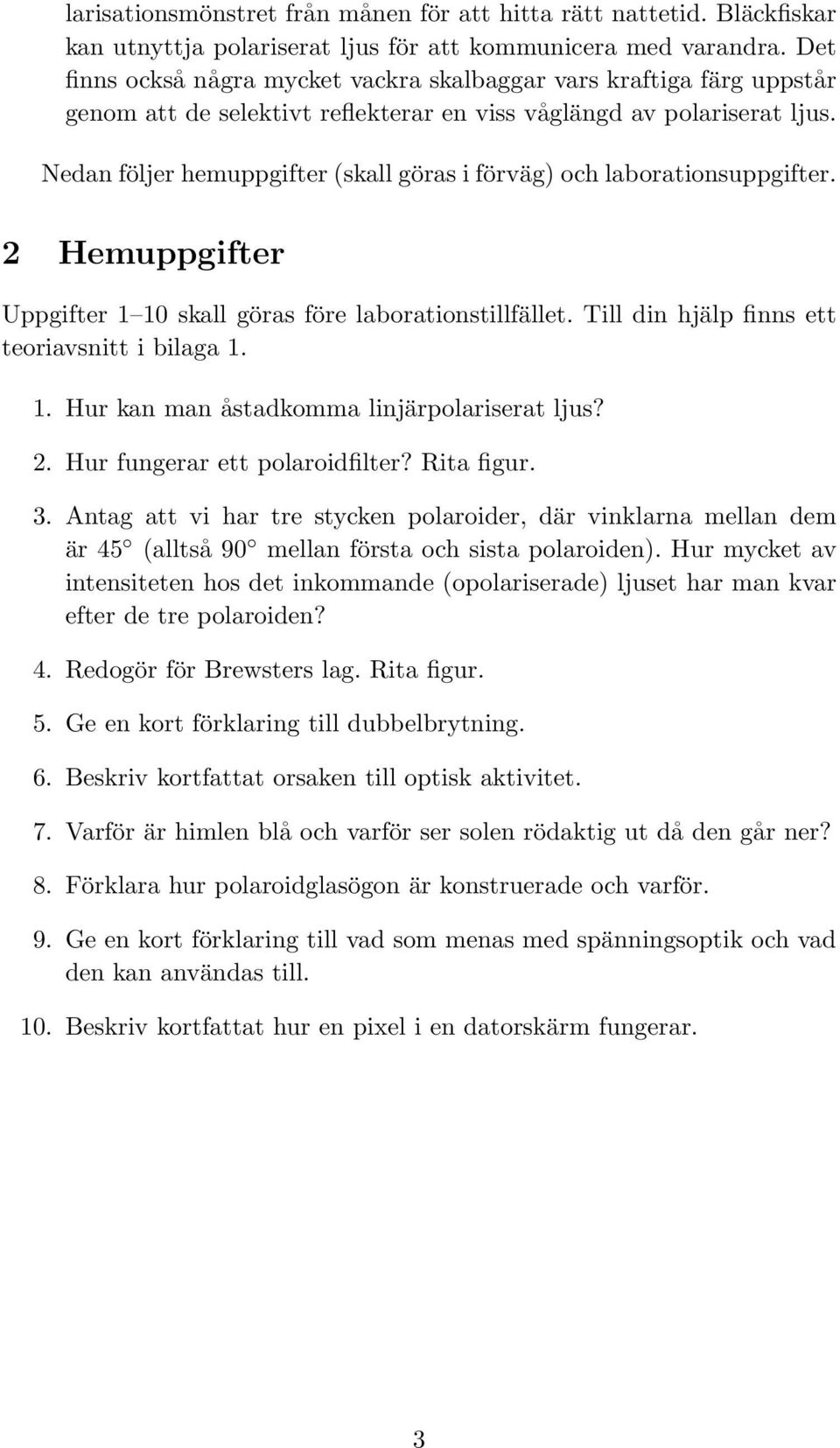 Nedan följer hemuppgifter (skall göras i förväg) och laborationsuppgifter. 2 Hemuppgifter Uppgifter 1 10 skall göras före laborationstillfället. Till din hjälp finns ett teoriavsnitt i bilaga 1. 1. Hur kan man åstadkomma linjärpolariserat ljus?