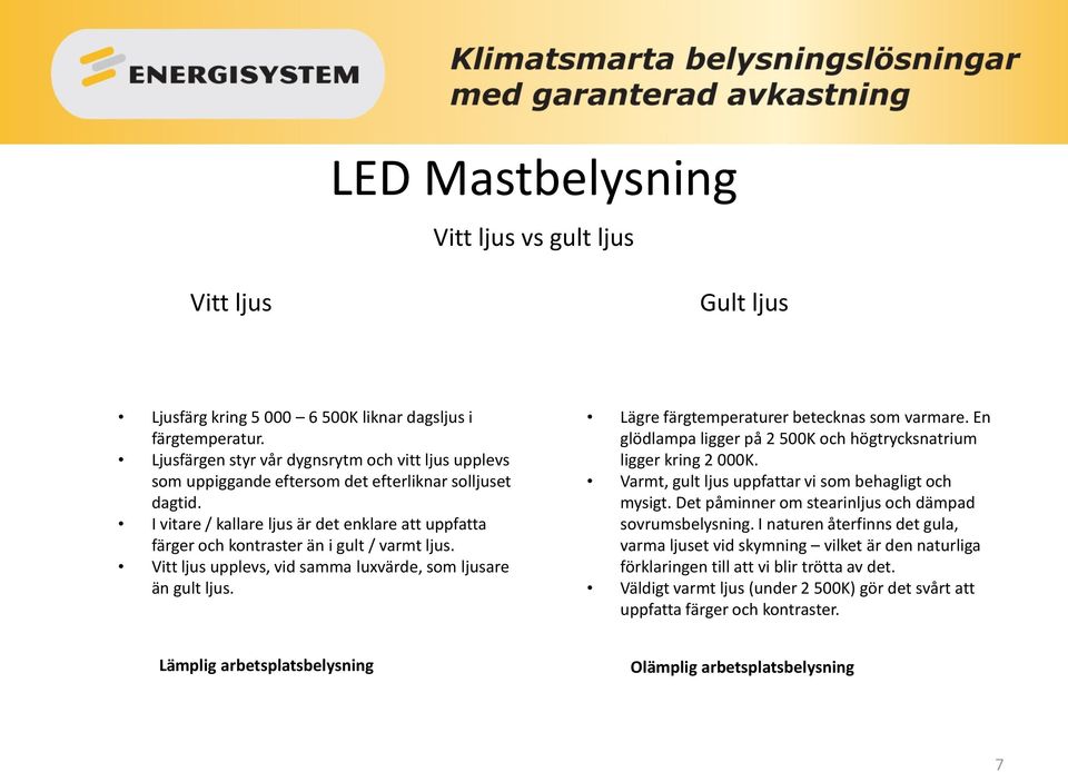 I vitare / kallare ljus är det enklare att uppfatta färger och kontraster än i gult / varmt ljus. Vitt ljus upplevs, vid samma luxvärde, som ljusare än gult ljus.