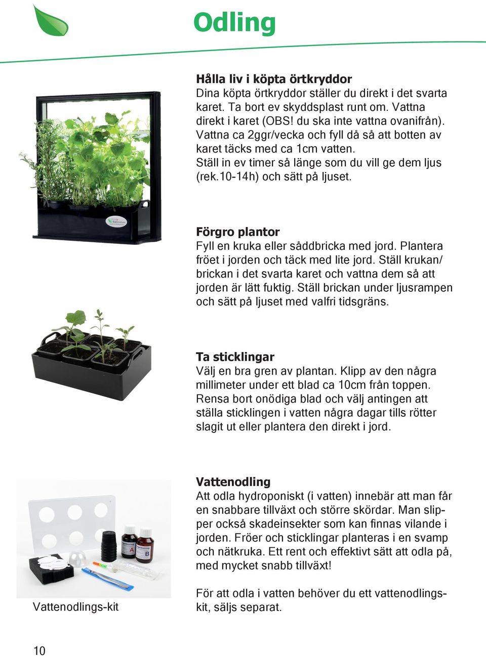 Förgro plantor Fyll en kruka eller såddbricka med jord. Plantera fröet i jorden och täck med lite jord. Ställ krukan/ brickan i det svarta karet och vattna dem så att jorden är lätt fuktig.