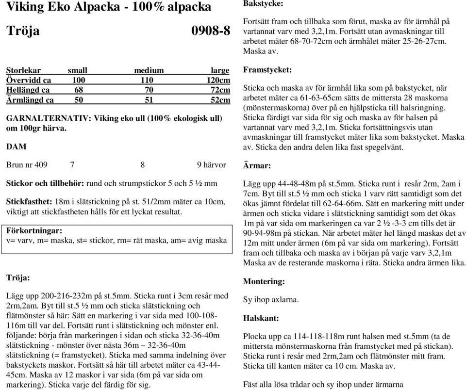 51/2mm mäter ca 10cm, viktigt att stickfastheten hålls för ett lyckat resultat. Tröja: Lägg upp 200-216-232m på st.5mm. Sticka runt i 3cm resår med 2rm,2am. Byt till st.