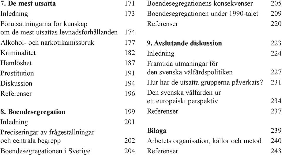 Boendesegregation 199 Inledning 201 Preciseringar av frœgestšllningar och centrala begrepp 202 Boendesegregationen i Sverige 204 Boendesegregationens konsekvenser 205