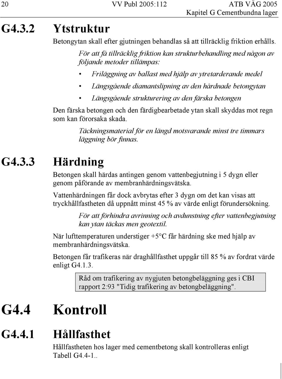 betongytan Längsgående strukturering av den färska betongen Den färska betongen och den färdigbearbetade ytan skall skyddas mot regn som kan förorsaka skada.