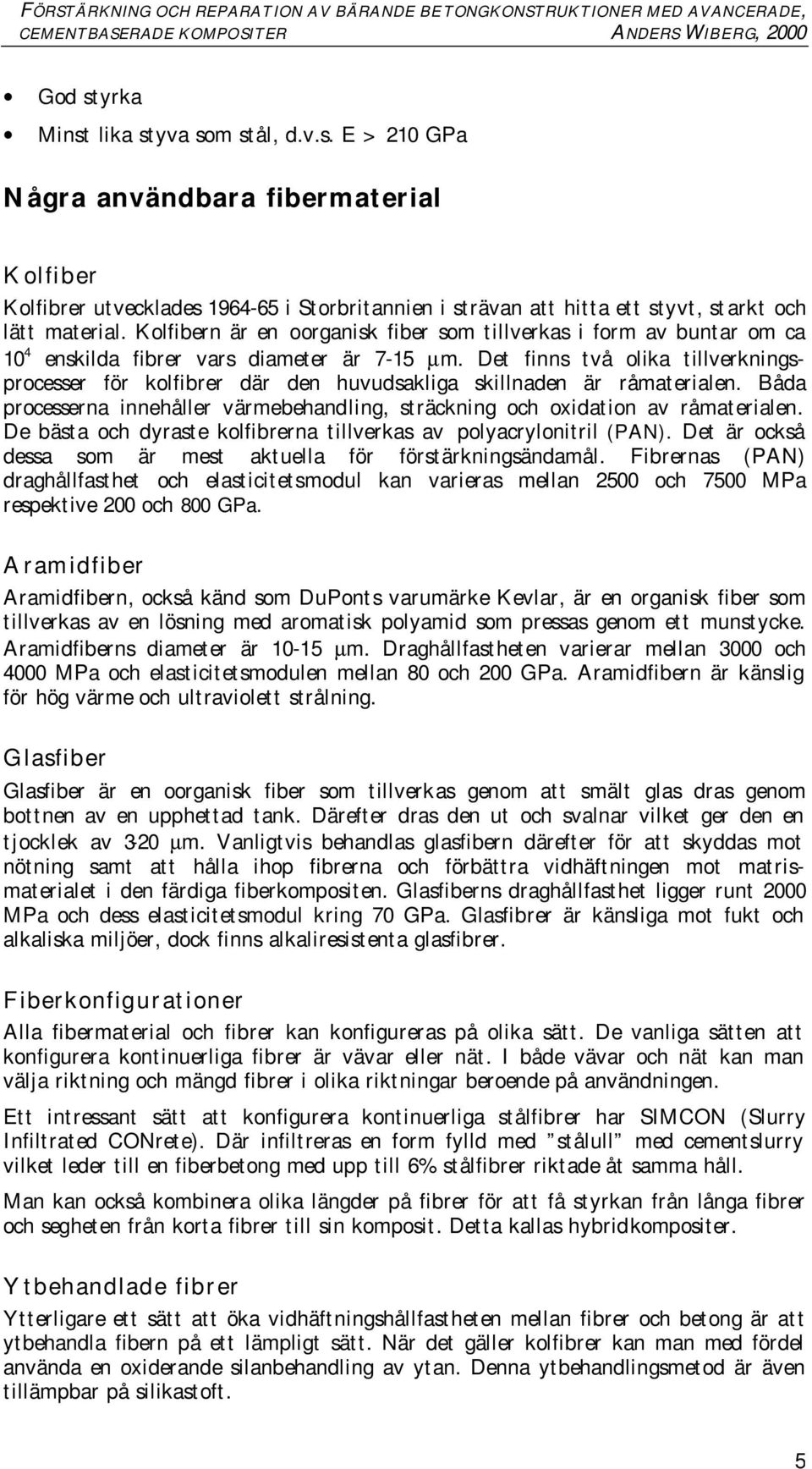 Det finns två olika tillverkningsprocesser för kolfibrer där den huvudsakliga skillnaden är råmaterialen. Båda processerna innehåller värmebehandling, sträckning och oxidation av råmaterialen.