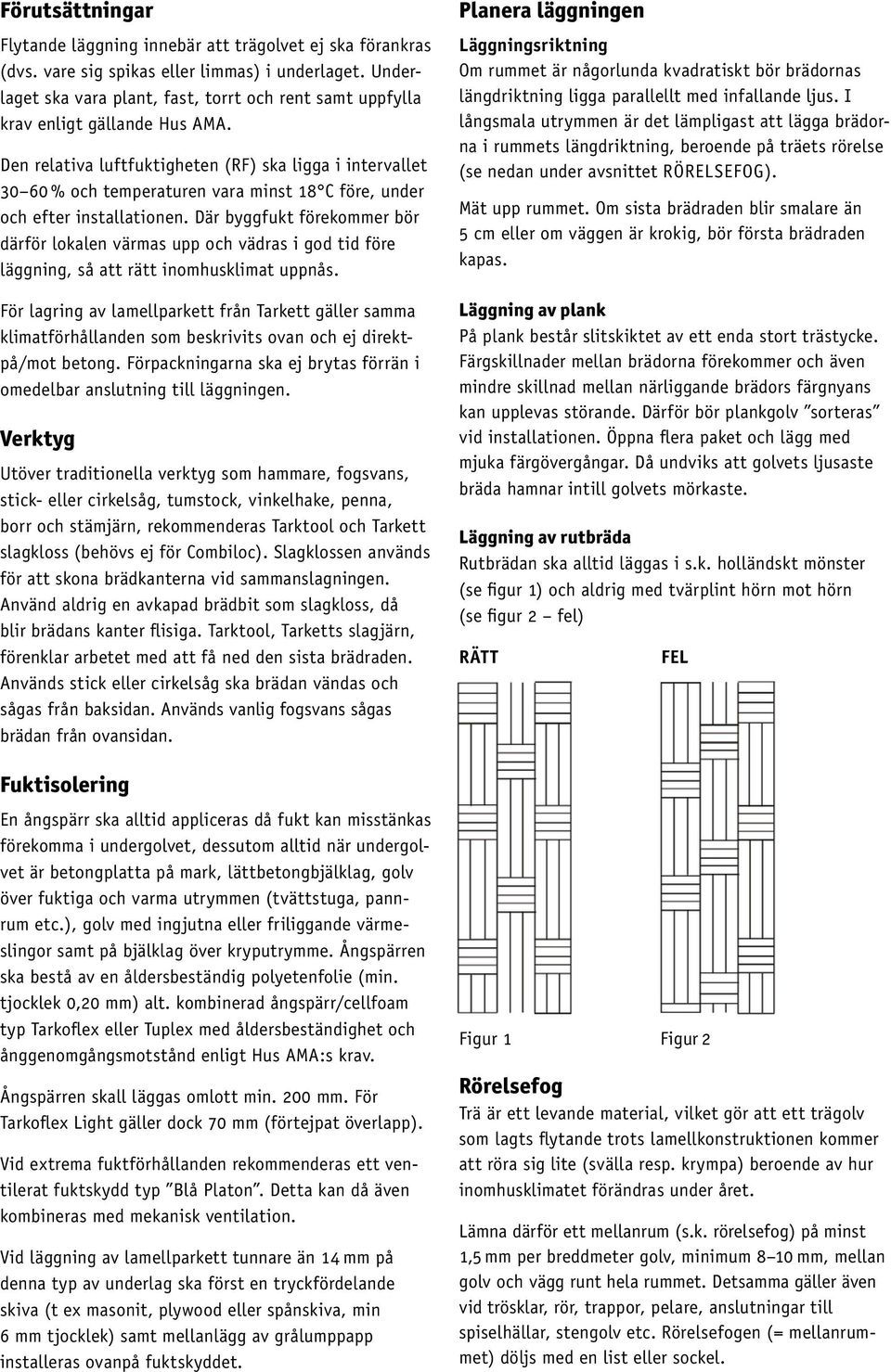 Den relativa luftfuktigheten (RF) ska ligga i intervallet 30 60 % och temperaturen vara minst 18 C före, under och efter installationen.