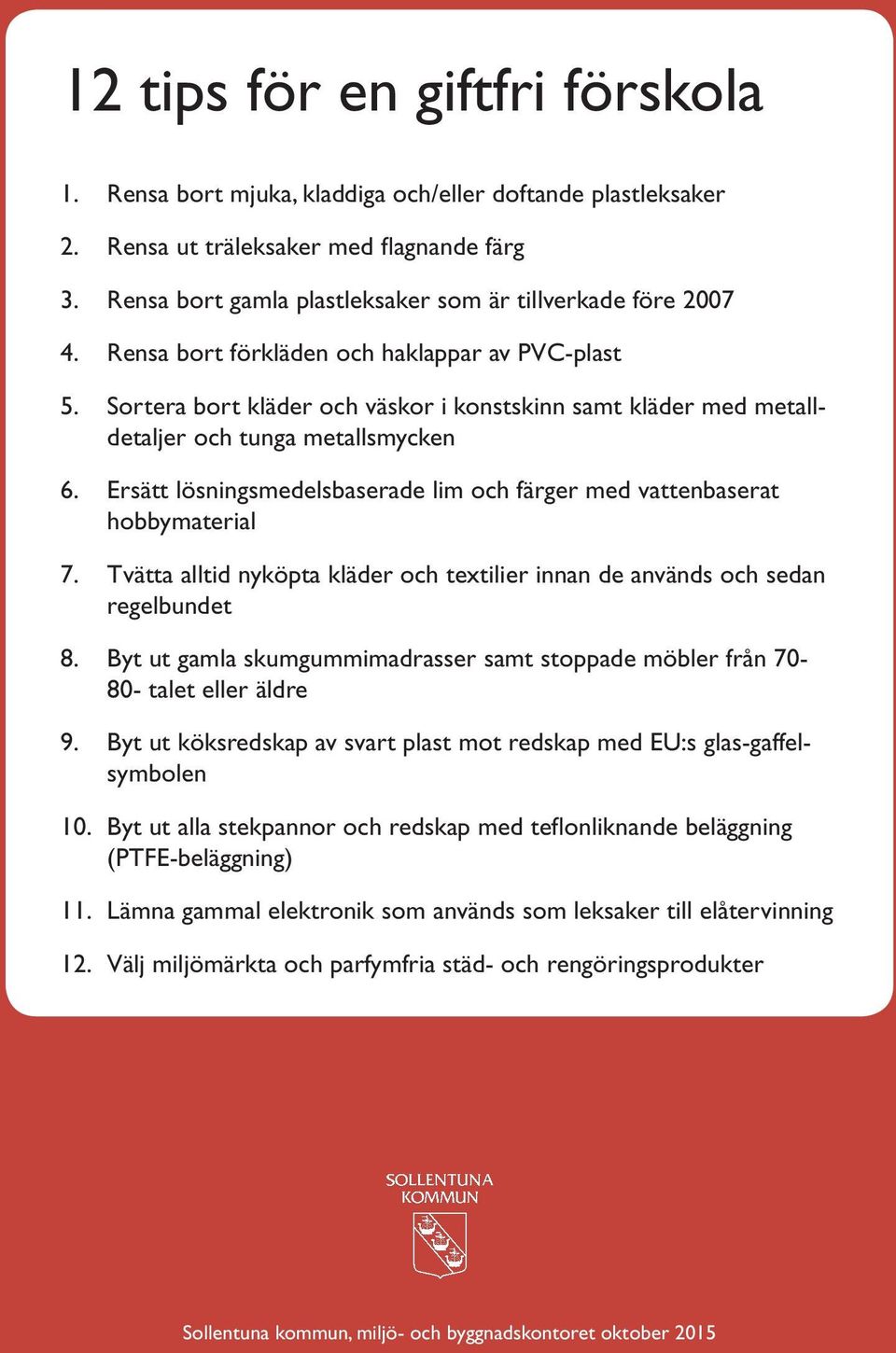 Sortera bort kläder och väskor i konstskinn samt kläder med metalldetaljer och tunga metallsmycken 6. Ersätt lösningsmedelsbaserade lim och färger med vattenbaserat hobbymaterial 7.