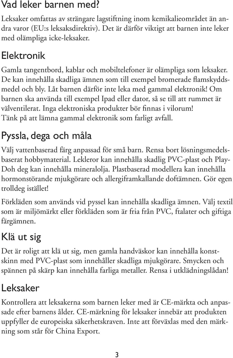 Låt barnen därför inte leka med gammal elektronik! Om barnen ska använda till exempel Ipad eller dator, så se till att rummet är välventilerat. Inga elektroniska produkter bör finnas i vilorum!