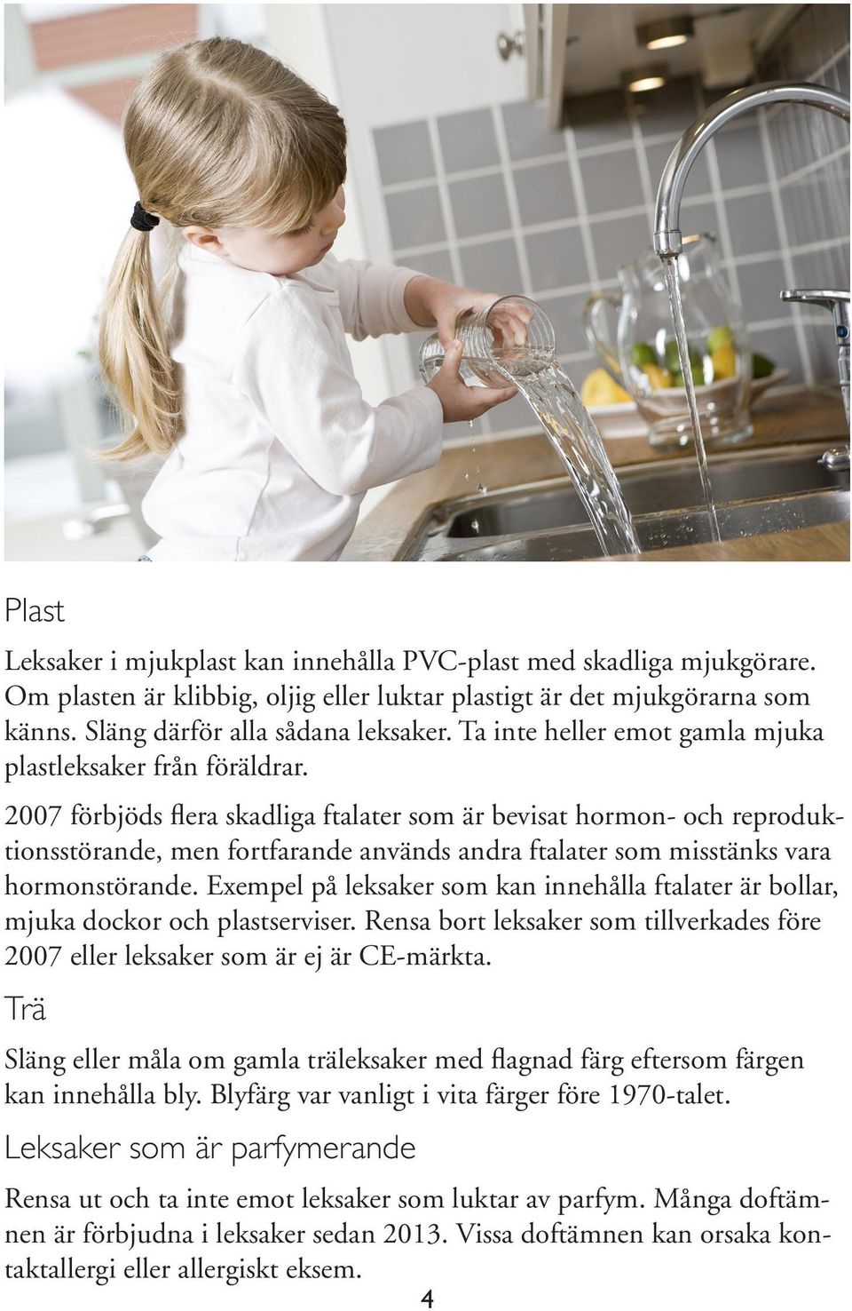 2007 förbjöds flera skadliga ftalater som är bevisat hormon- och reproduktionsstörande, men fortfarande används andra ftalater som misstänks vara hormonstörande.