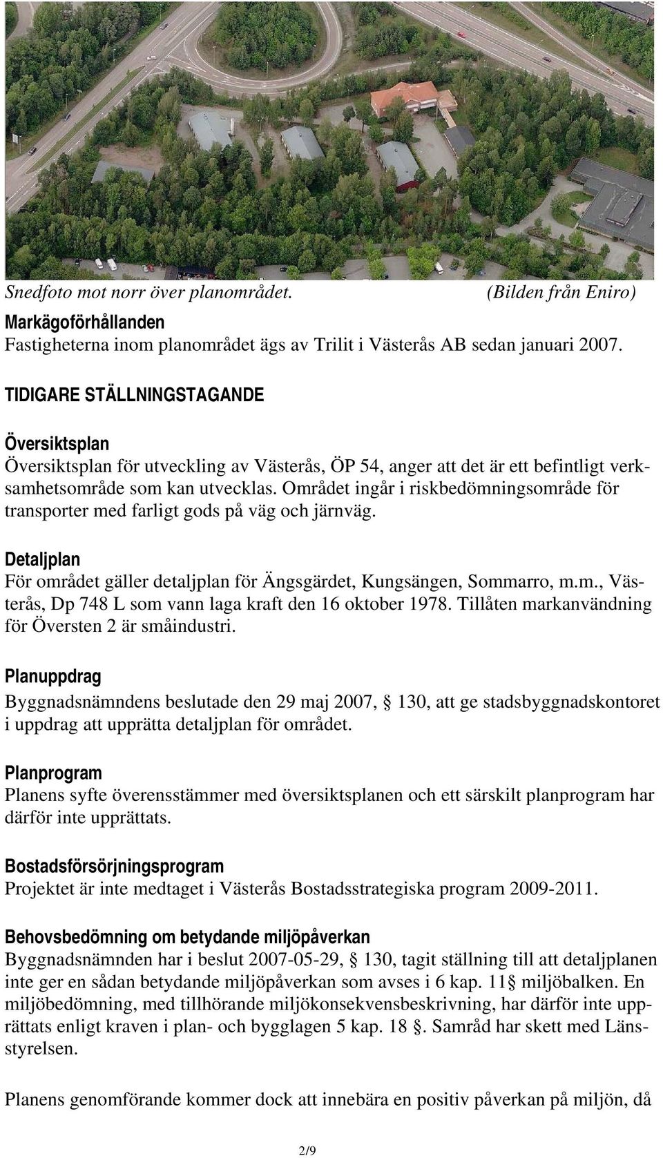 Området ingår i riskbedömningsområde för transporter med farligt gods på väg och järnväg. Detaljplan För området gäller detaljplan för Ängsgärdet, Kungsängen, Sommarro, m.m., Västerås, Dp 748 L som vann laga kraft den 16 oktober 1978.