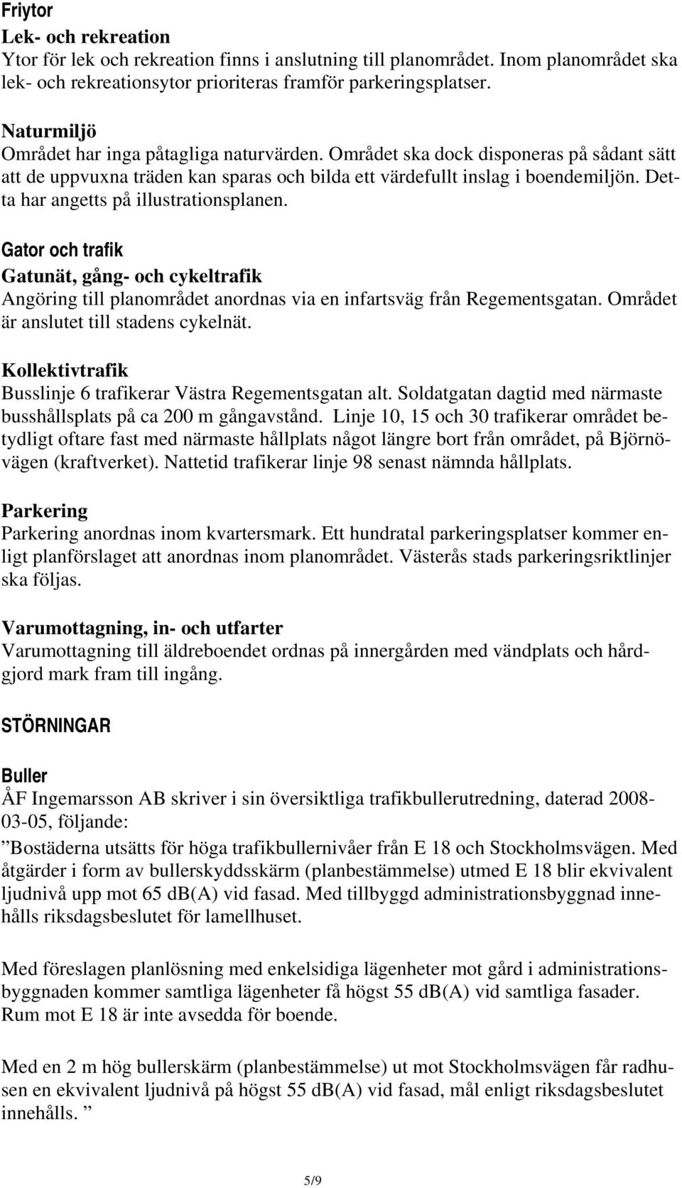 Detta har angetts på illustrationsplanen. Gator och trafik Gatunät, gång- och cykeltrafik Angöring till planområdet anordnas via en infartsväg från Regementsgatan.