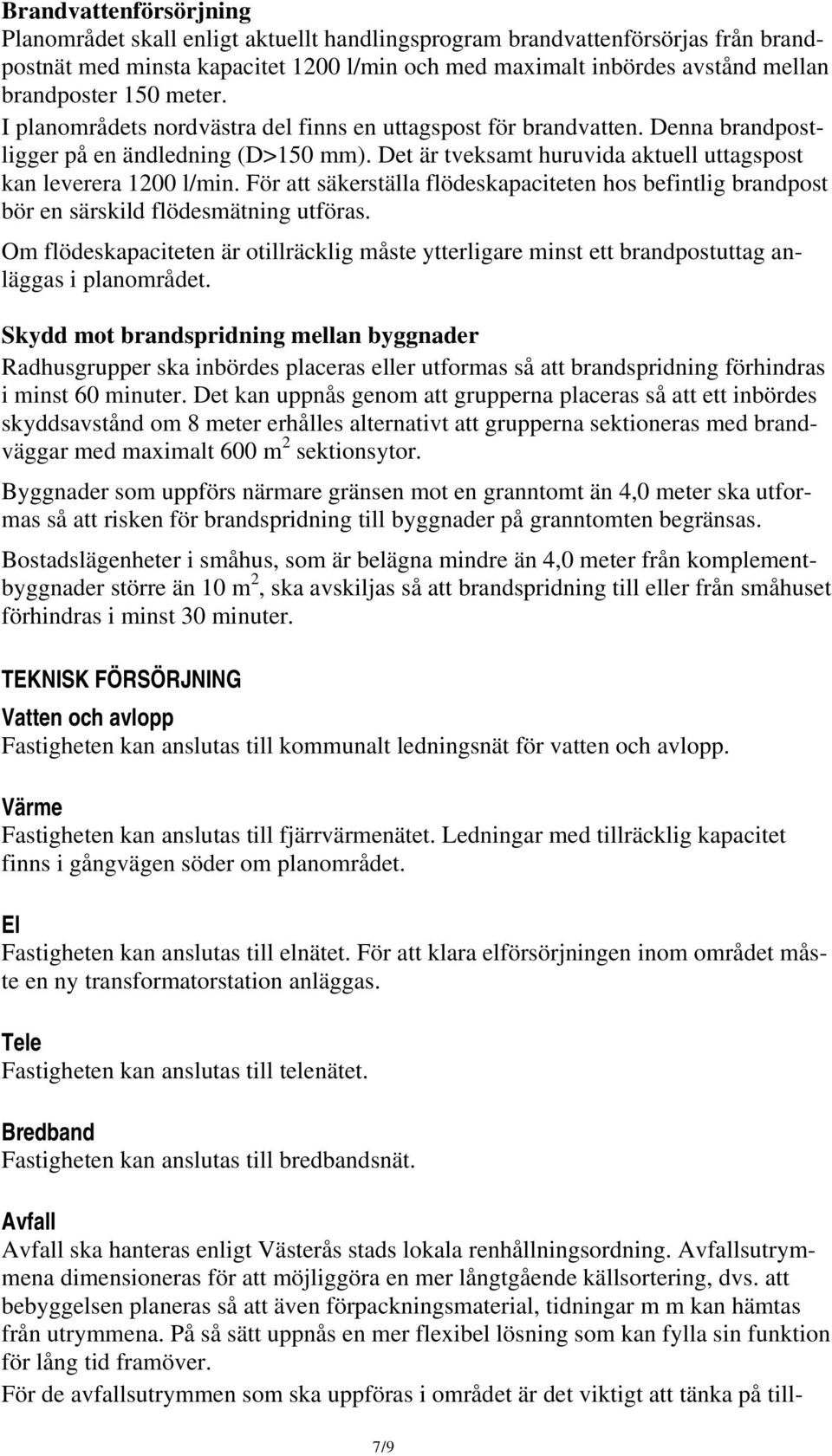 För att säkerställa flödeskapaciteten hos befintlig brandpost bör en särskild flödesmätning utföras.