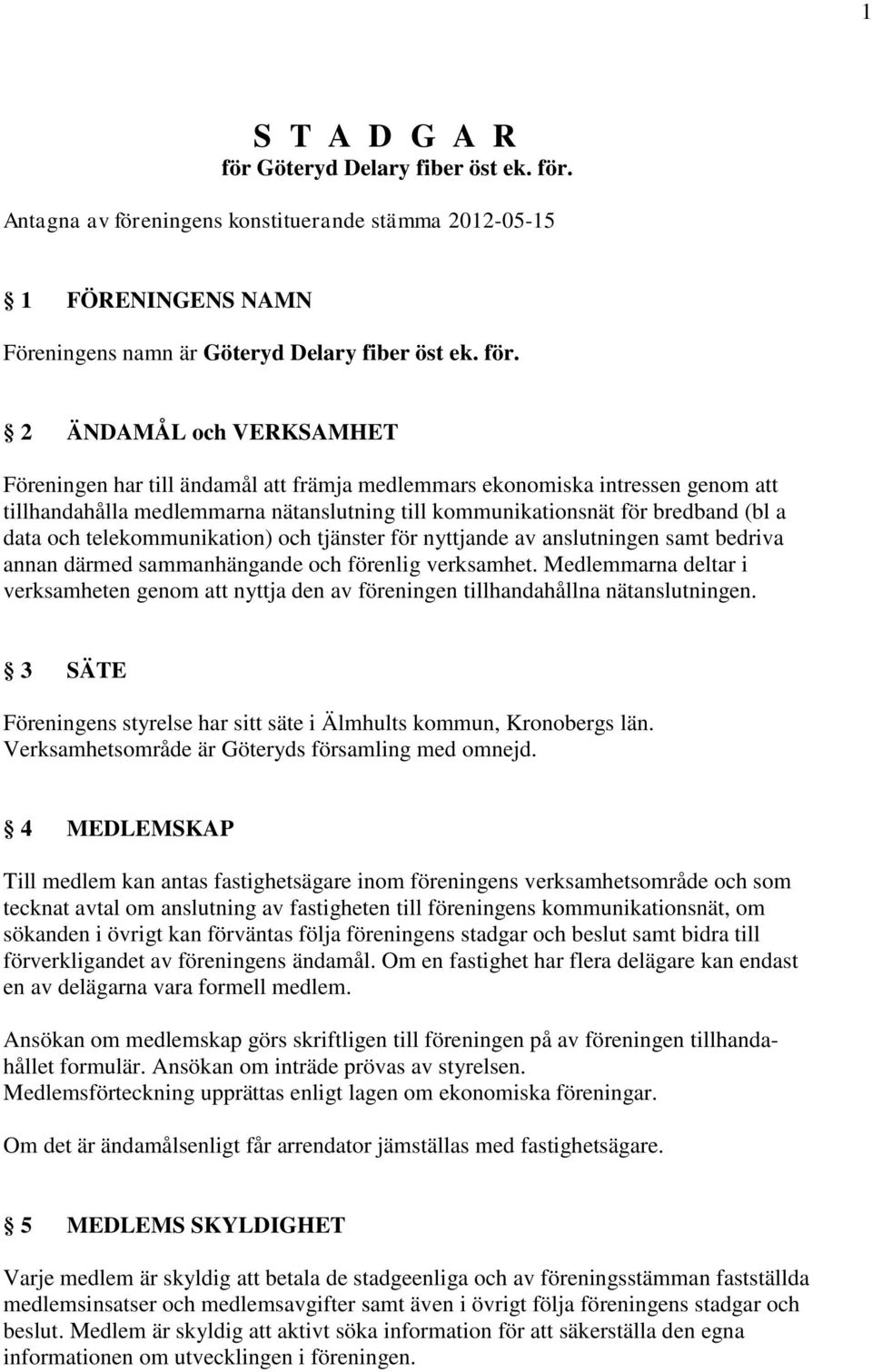 Antagna av föreningens konstituerande stämma 2012-05-15 1 FÖRENINGENS NAMN Föreningens namn är  2 ÄNDAMÅL och VERKSAMHET Föreningen har till ändamål att främja medlemmars ekonomiska intressen genom