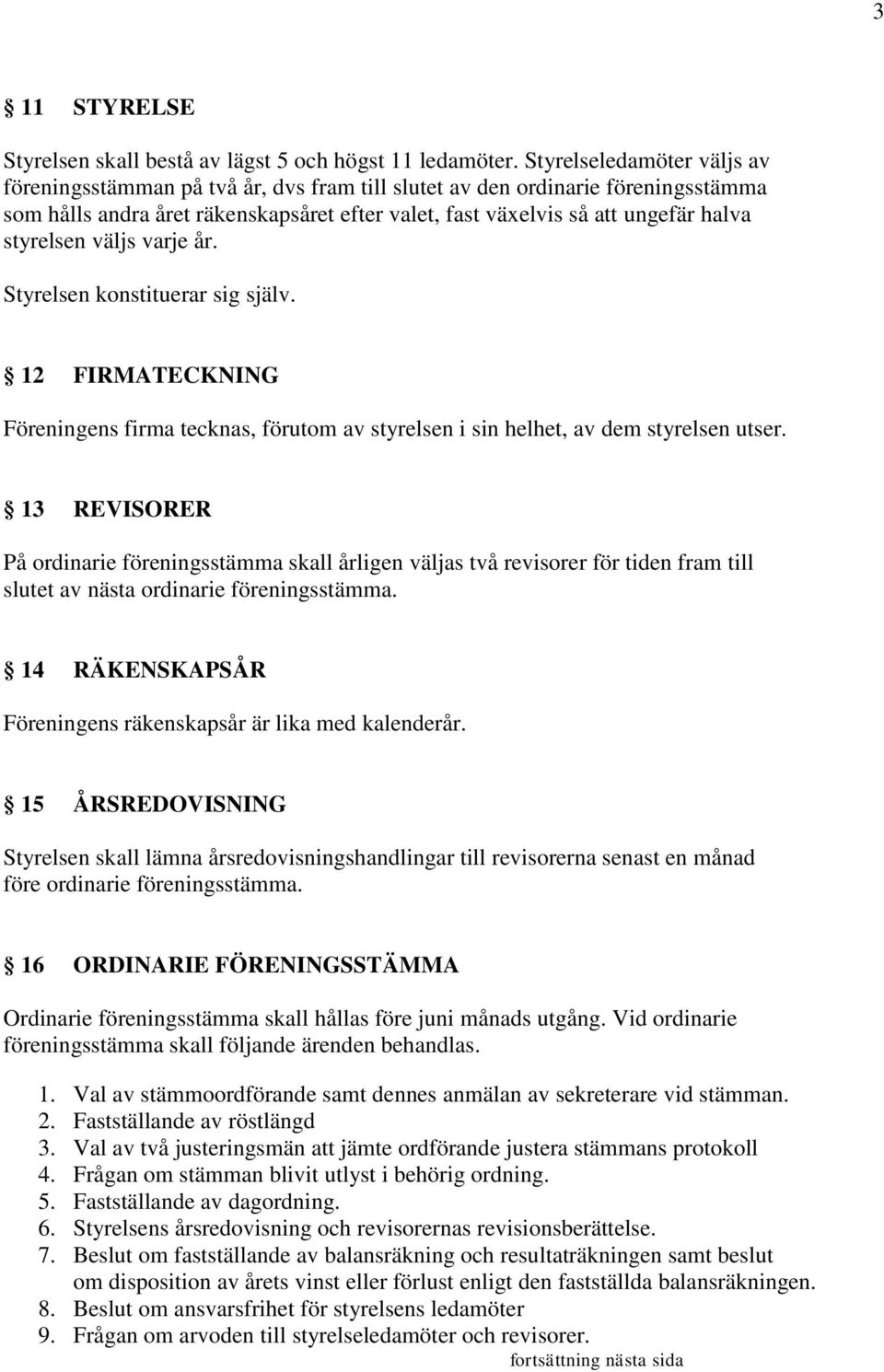 styrelsen väljs varje år. Styrelsen konstituerar sig själv. 12 FIRMATECKNING Föreningens firma tecknas, förutom av styrelsen i sin helhet, av dem styrelsen utser.