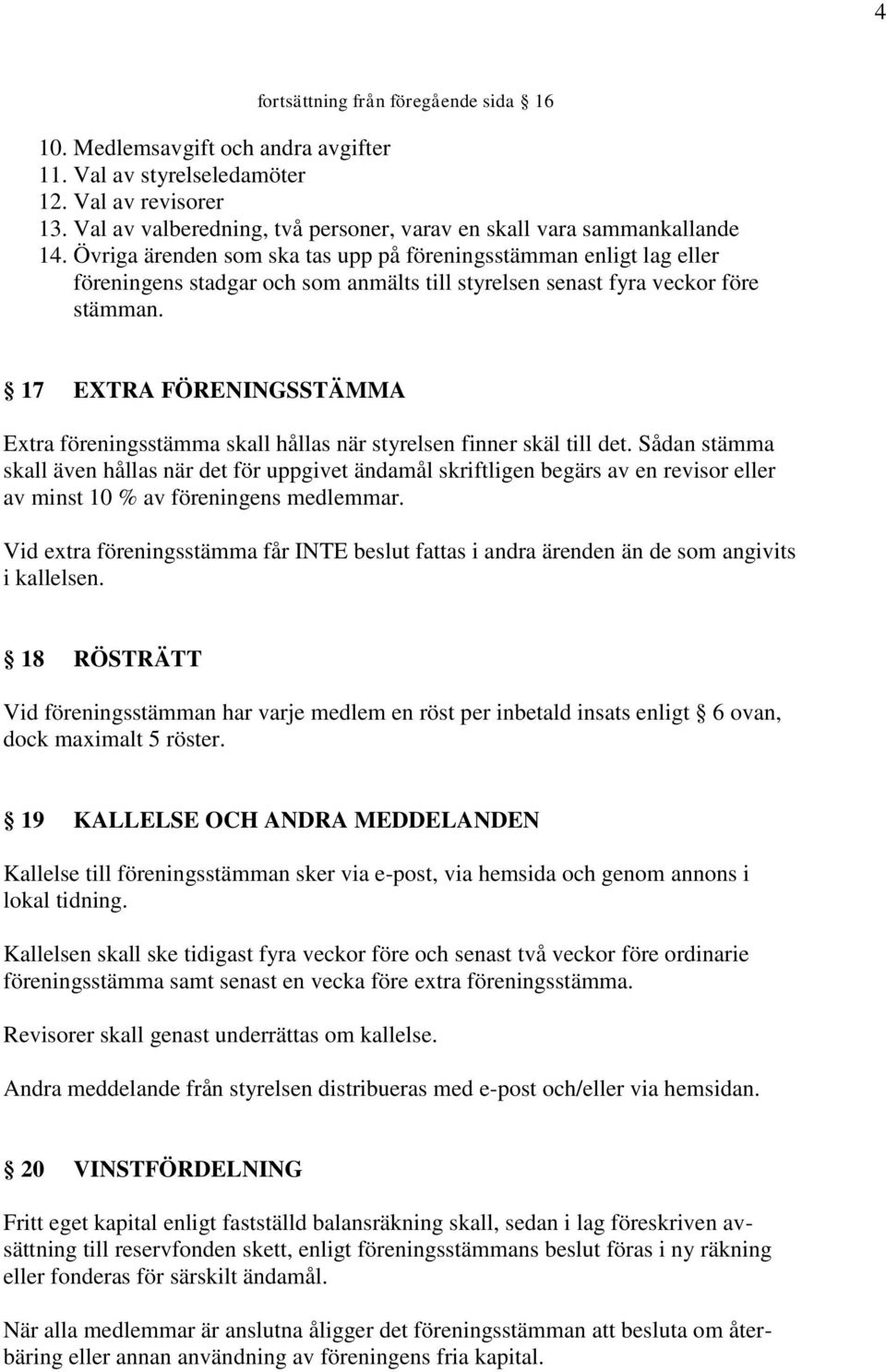 Övriga ärenden som ska tas upp på föreningsstämman enligt lag eller föreningens stadgar och som anmälts till styrelsen senast fyra veckor före stämman.