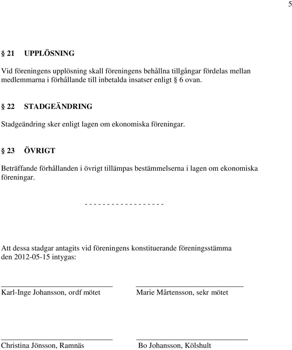 23 ÖVRIGT Beträffande förhållanden i övrigt tillämpas bestämmelserna i lagen om ekonomiska föreningar.