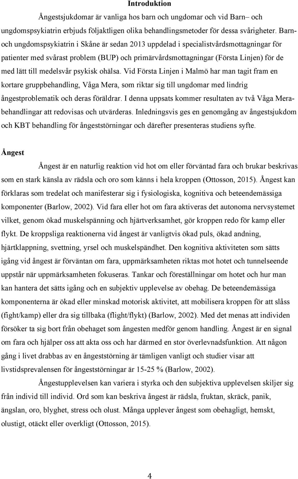 medelsvår psykisk ohälsa. Vid Första Linjen i Malmö har man tagit fram en kortare gruppbehandling, Våga Mera, som riktar sig till ungdomar med lindrig ångestproblematik och deras föräldrar.