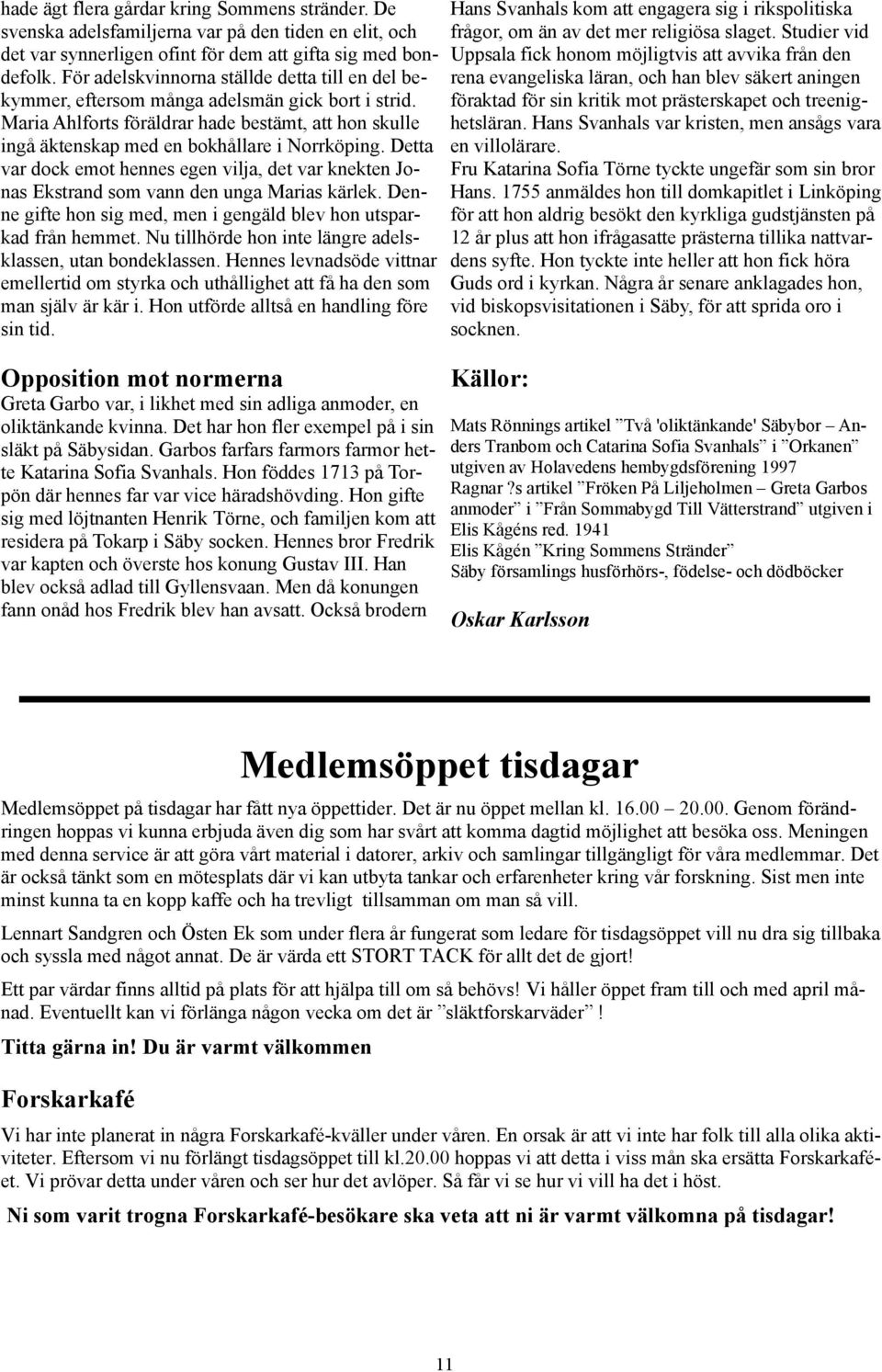 Detta var dock emot hennes egen vilja, det var knekten Jonas Ekstrand som vann den unga Marias kärlek. Denne gifte hon sig med, men i gengäld blev hon utsparkad från hemmet.