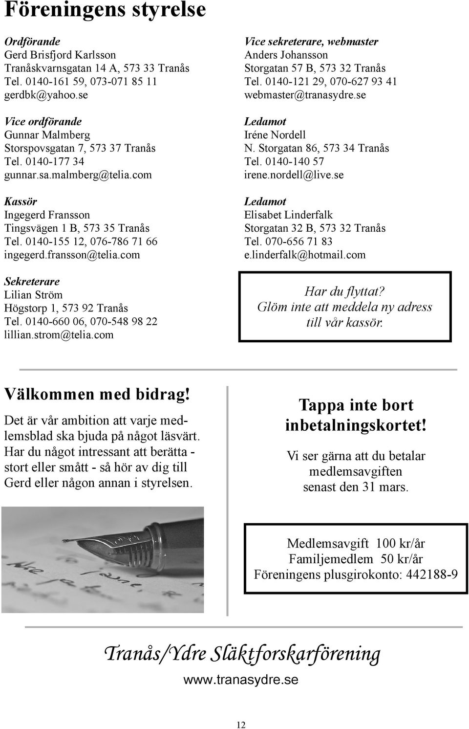 se Vice ordförande Gunnar Malmberg Storspovsgatan 7, 573 37 Tranås Tel. 0140-177 34 gunnar.sa.malmberg@telia.com Ledamot Iréne Nordell N. Storgatan 86, 573 34 Tranås Tel. 0140-140 57 irene.
