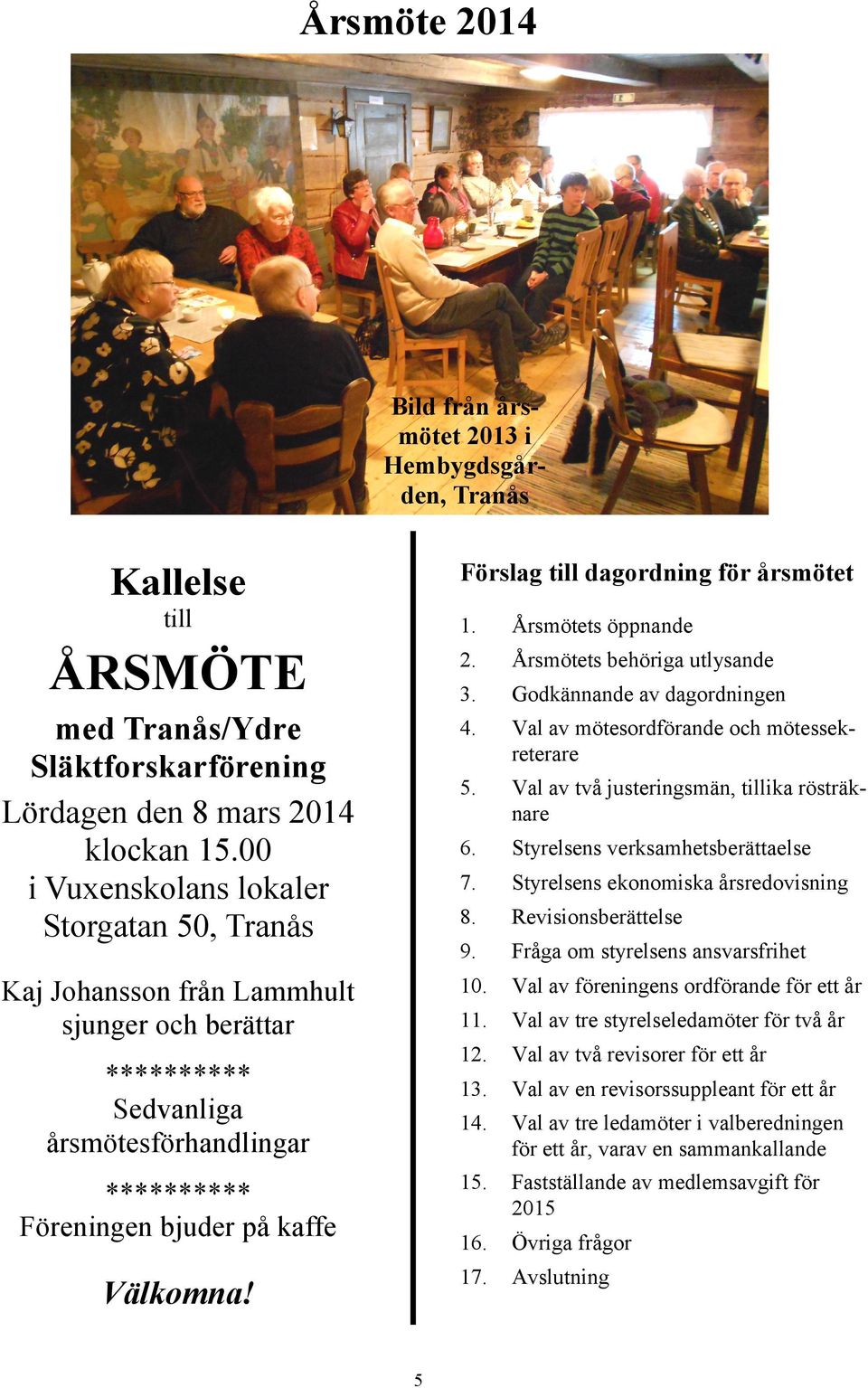 Val av två justeringsmän, tillika rösträknare 6. Styrelsens verksamhetsberättaelse 7. Styrelsens ekonomiska årsredovisning 8. Revisionsberättelse 9.
