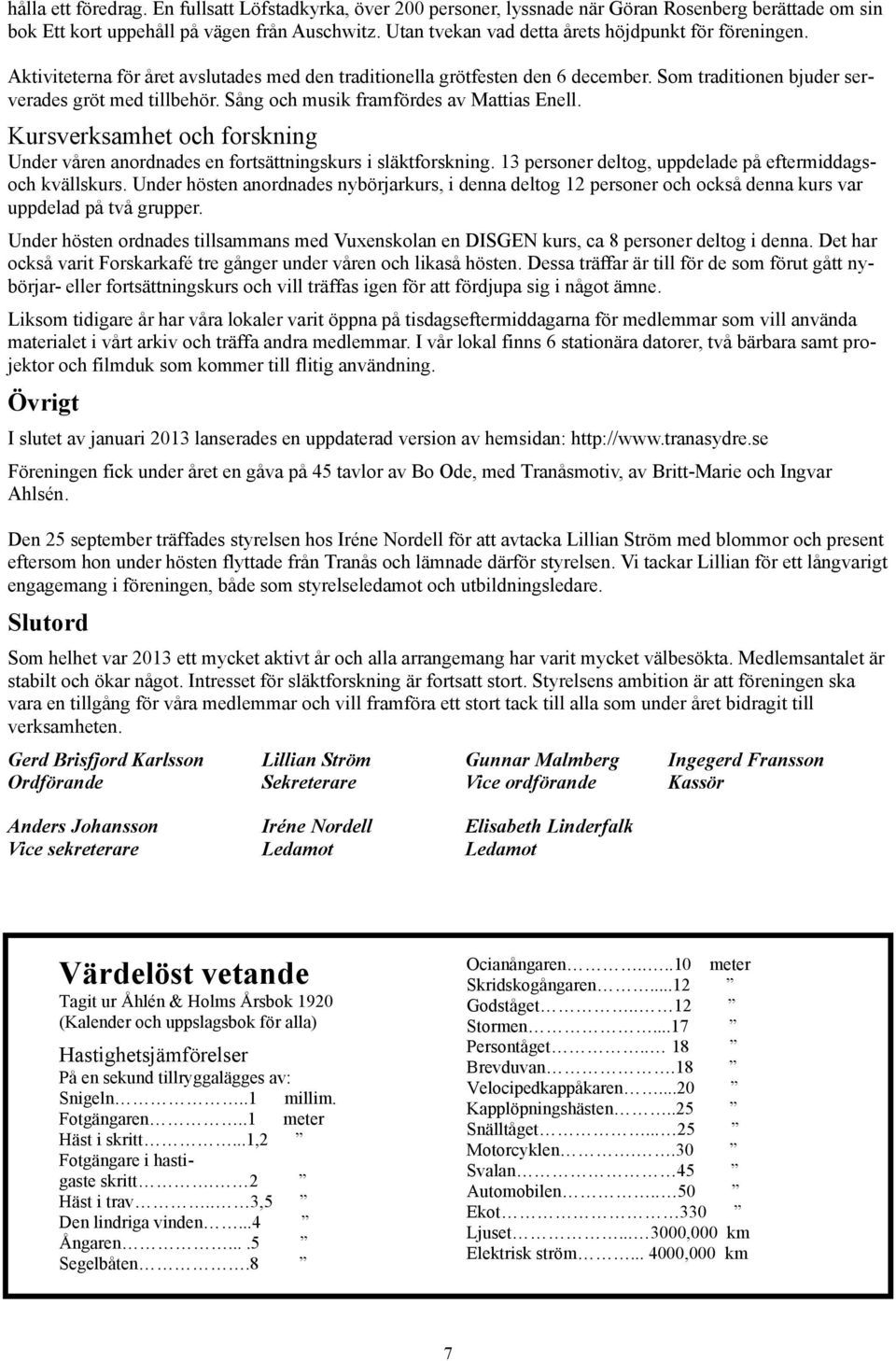 Sång och musik framfördes av Mattias Enell. Kursverksamhet och forskning Under våren anordnades en fortsättningskurs i släktforskning. 13 personer deltog, uppdelade på eftermiddagsoch kvällskurs.