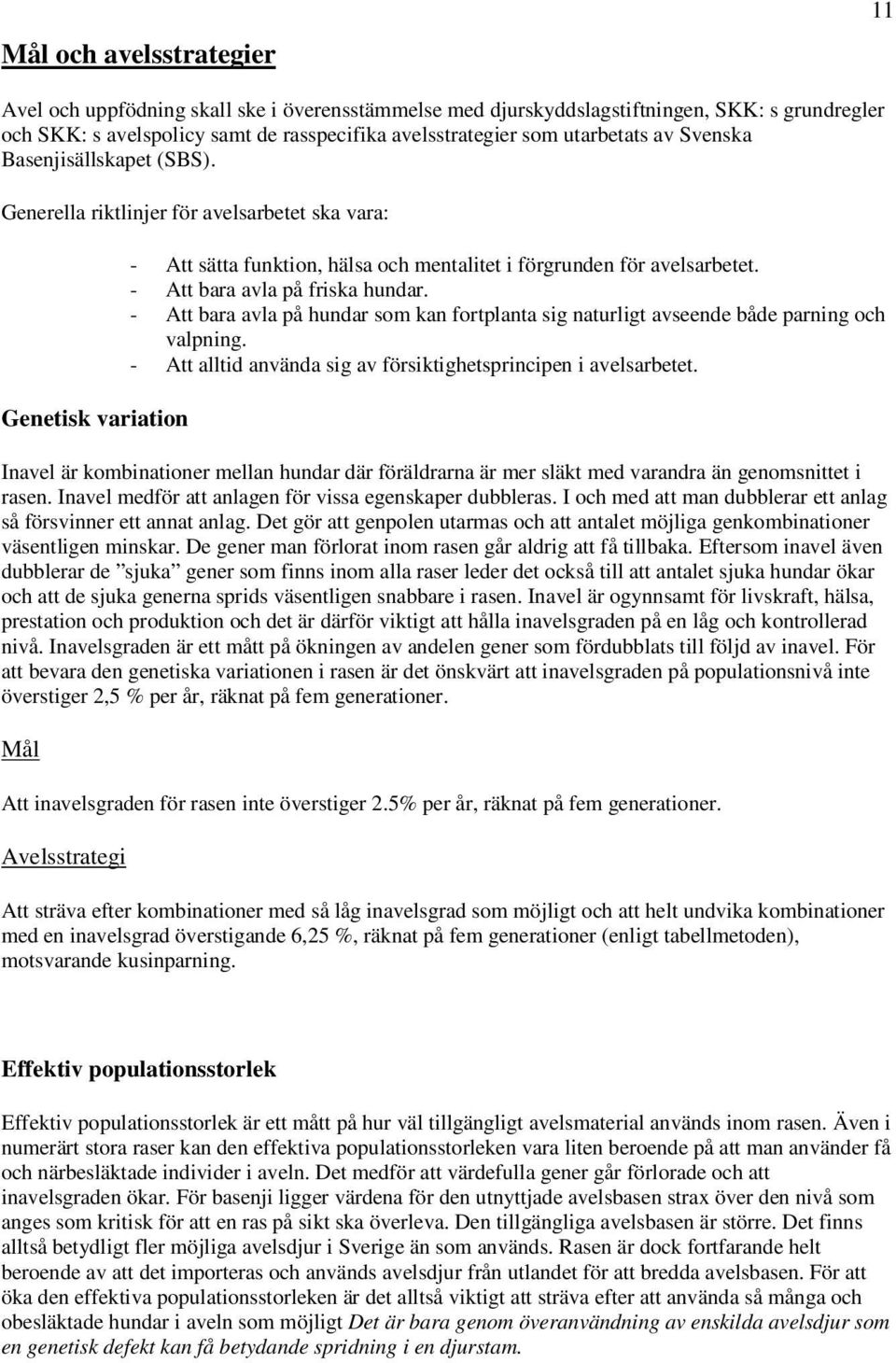 - Att bara avla på friska hundar. - Att bara avla på hundar som kan fortplanta sig naturligt avseende både parning och valpning. - Att alltid använda sig av försiktighetsprincipen i avelsarbetet.