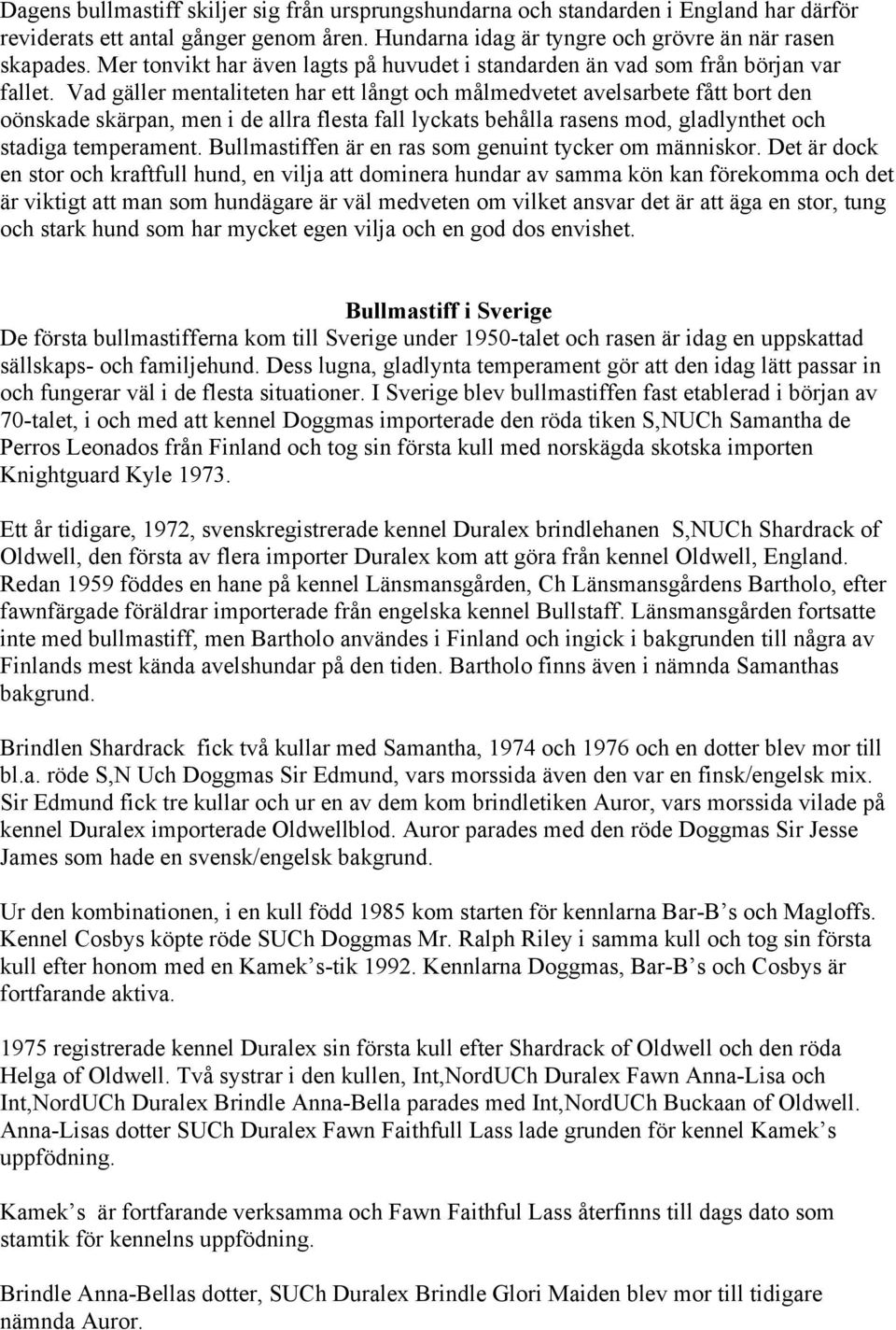Vad gäller mentaliteten har ett långt och målmedvetet avelsarbete fått bort den oönskade skärpan, men i de allra flesta fall lyckats behålla rasens mod, gladlynthet och stadiga temperament.