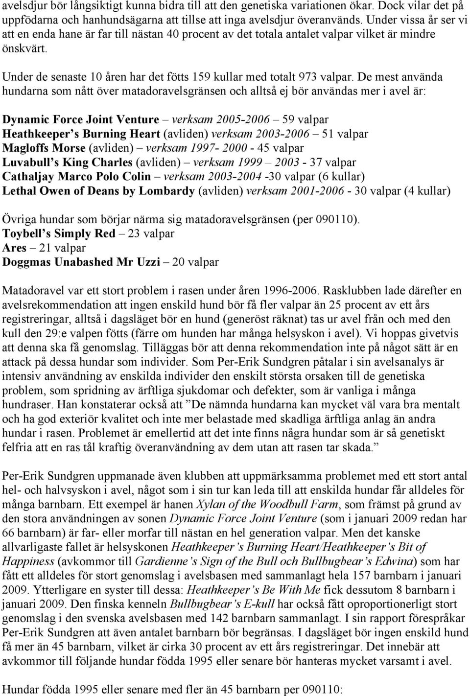 De mest använda hundarna som nått över matadoravelsgränsen och alltså ej bör användas mer i avel är: Dynamic Force Joint Venture verksam 2005-2006 59 valpar Heathkeeper s Burning Heart (avliden)