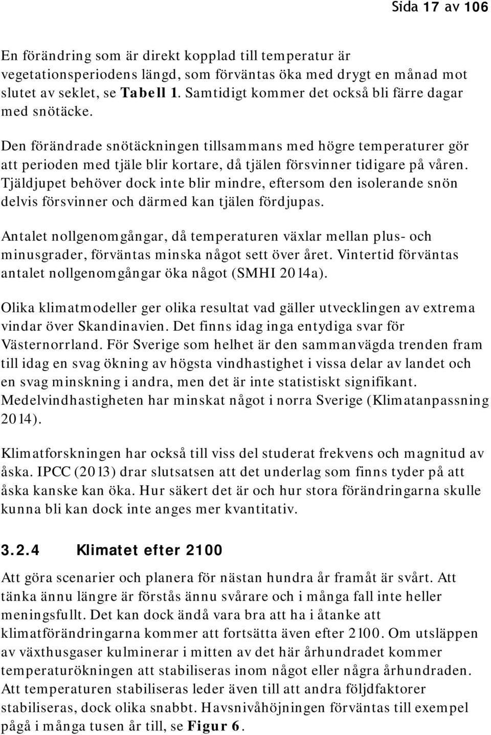 Den förändrade snötäckningen tillsammans med högre temperaturer gör att perioden med tjäle blir kortare, då tjälen försvinner tidigare på våren.