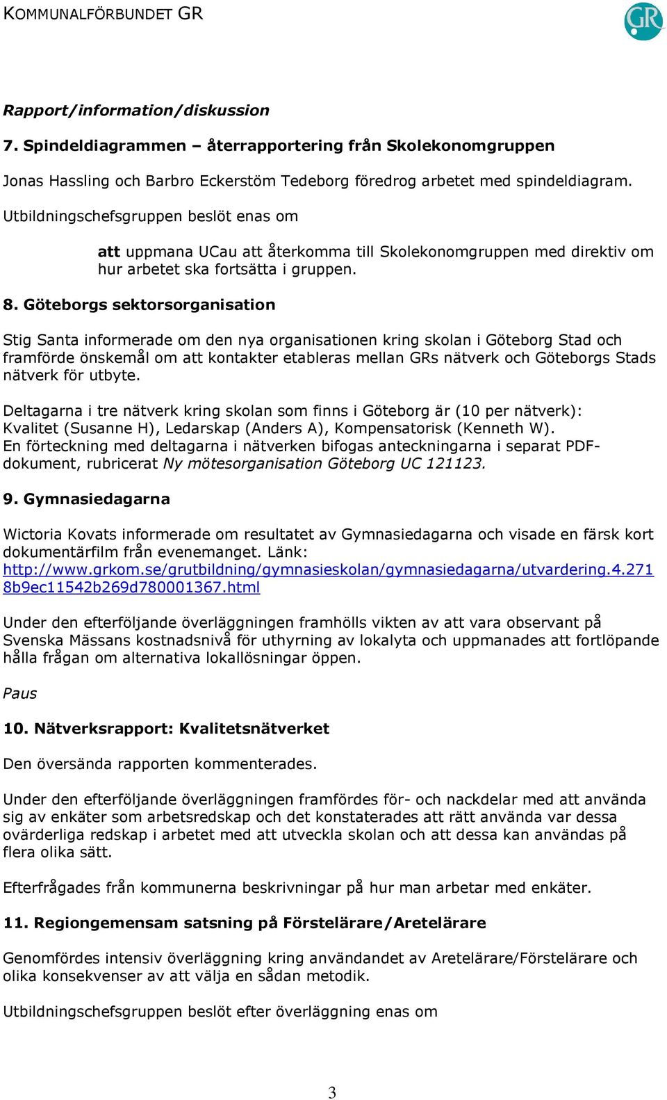 Göteborgs sektorsorganisation Stig Santa informerade om den nya organisationen kring skolan i Göteborg Stad och framförde önskemål om att kontakter etableras mellan GRs nätverk och Göteborgs Stads