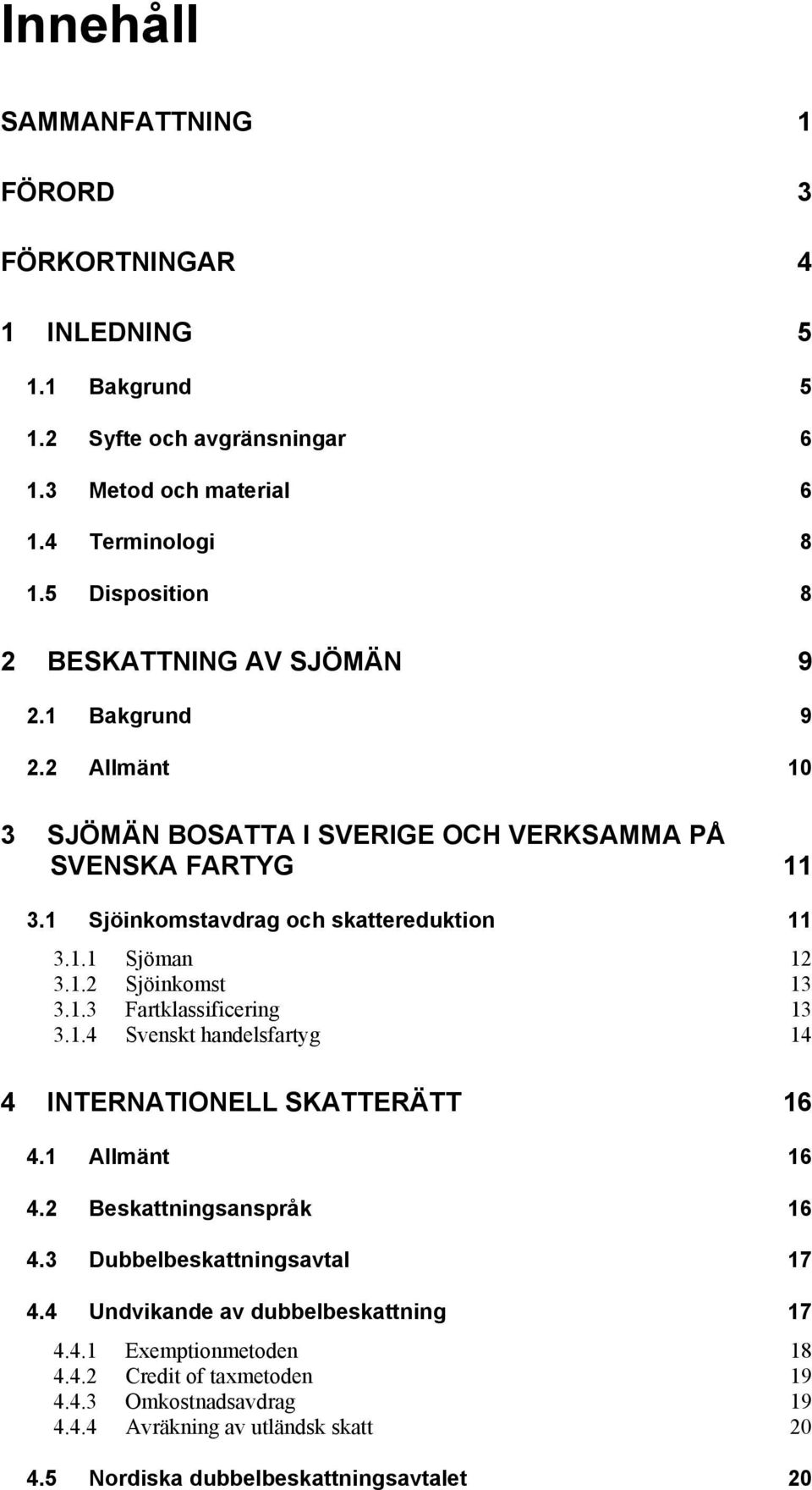 1.2 Sjöinkomst 13 3.1.3 Fartklassificering 13 3.1.4 Svenskt handelsfartyg 14 4 INTERNATIONELL SKATTERÄTT 16 4.1 Allmänt 16 4.2 Beskattningsanspråk 16 4.3 Dubbelbeskattningsavtal 17 4.
