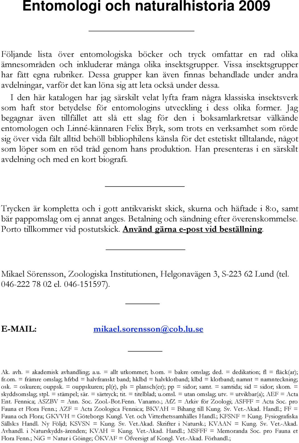 I den här katalogen har jag särskilt velat lyfta fram några klassiska insektsverk som haft stor betydelse för entomologins utveckling i dess olika former.