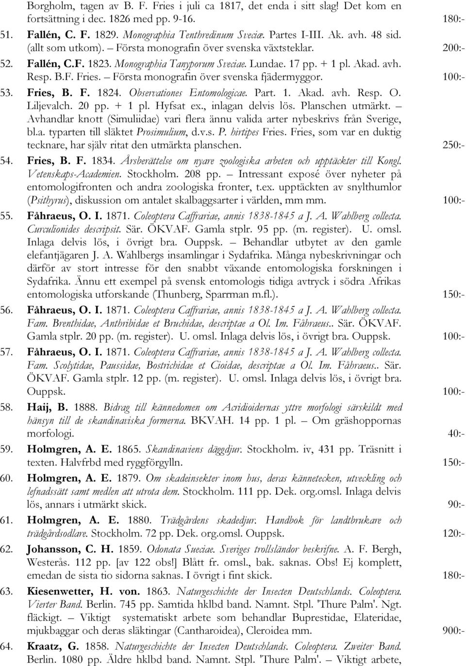 Första monografin över svenska fjädermyggor. 100:- 53. Fries, B. F. 1824. Observationes Entomologicae. Part. 1. Akad. avh. Resp. O. Liljevalch. 20 pp. + 1 pl. Hyfsat ex., inlagan delvis lös.
