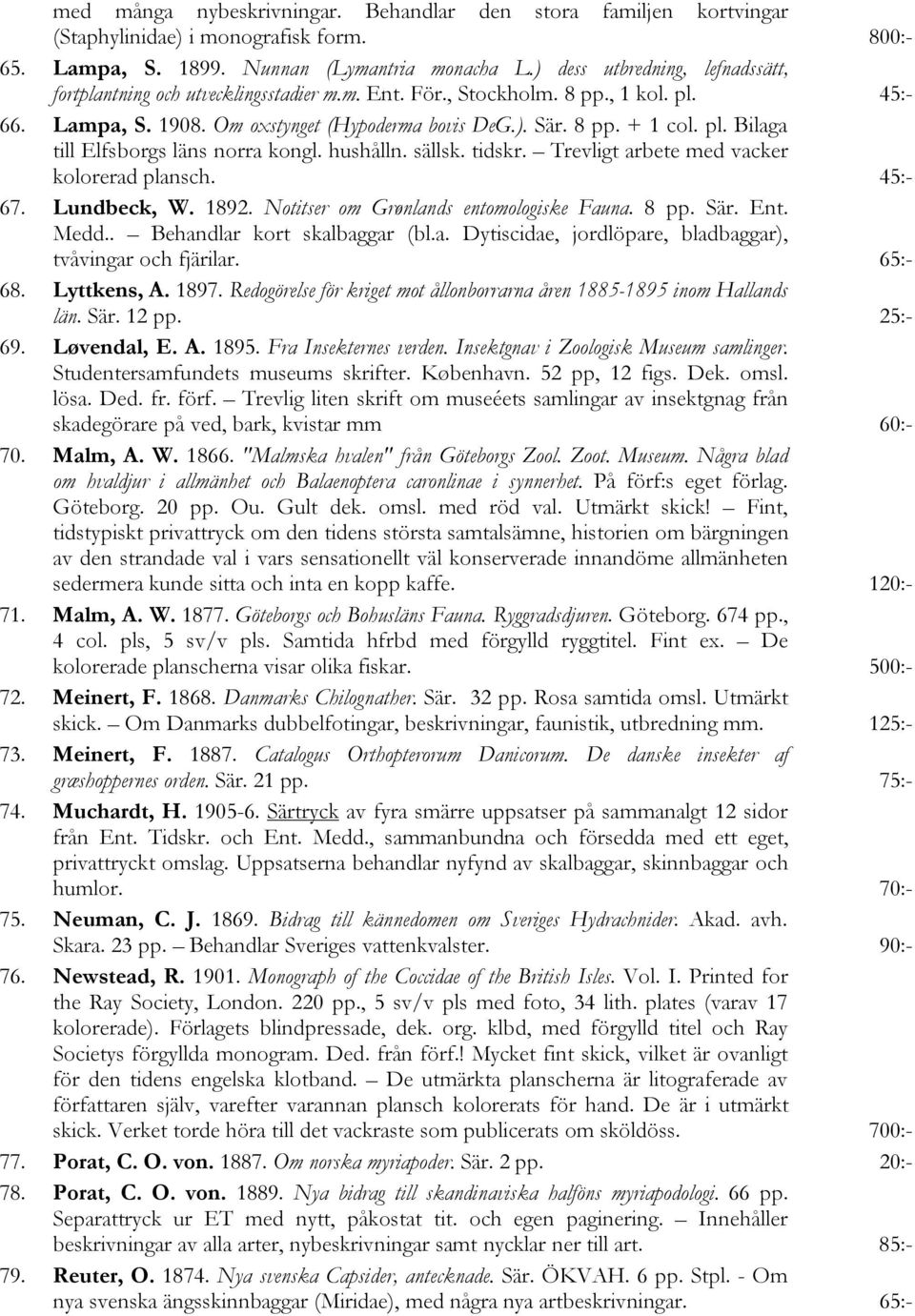 hushålln. sällsk. tidskr. Trevligt arbete med vacker kolorerad plansch. 45:- 67. Lundbeck, W. 1892. Notitser om Grønlands entomologiske Fauna. 8 pp. Sär. Ent. Medd.. Behandlar kort skalbaggar (bl.a. Dytiscidae, jordlöpare, bladbaggar), tvåvingar och fjärilar.